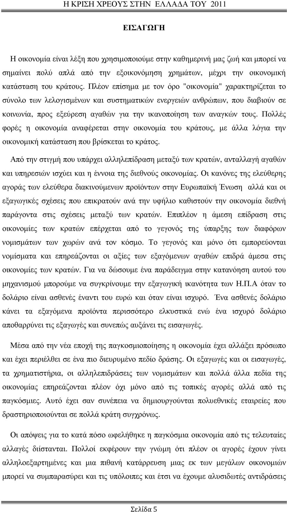 Πολλές φορές η οικονοµία αναφέρεται στην οικονοµία του κράτους, µε άλλα λόγια την οικονοµική κατάσταση που βρίσκεται το κράτος.