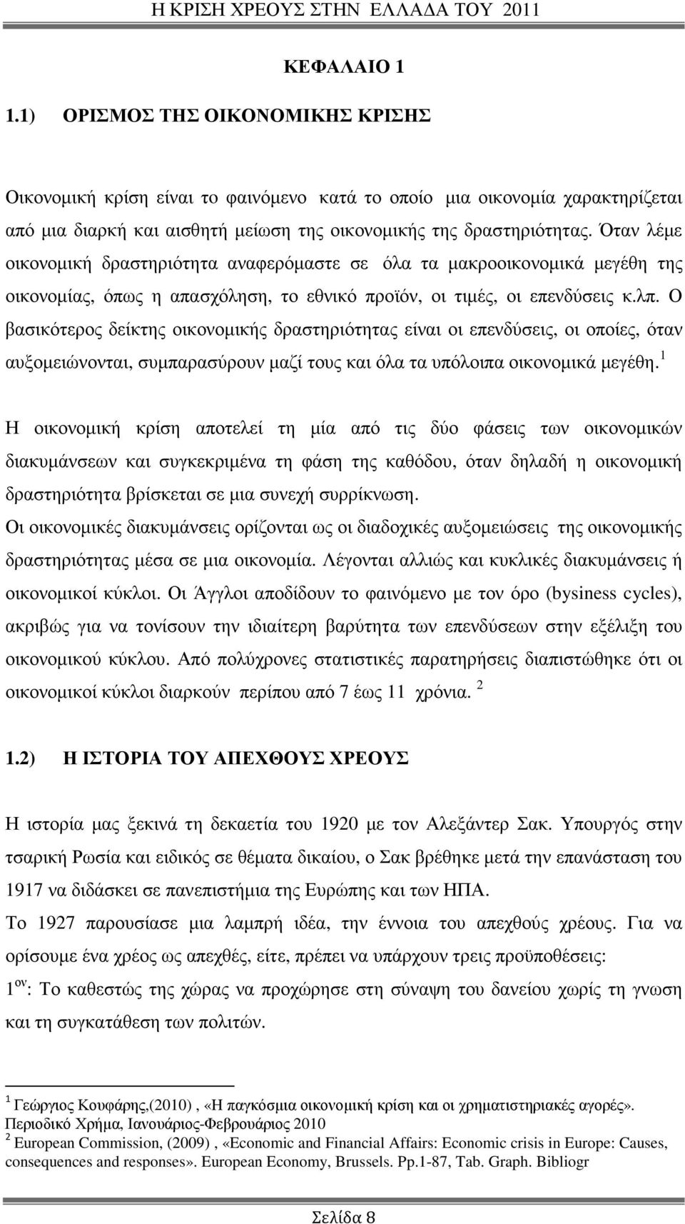 Ο βασικότερος δείκτης οικονοµικής δραστηριότητας είναι οι επενδύσεις, οι οποίες, όταν αυξοµειώνονται, συµπαρασύρουν µαζί τους και όλα τα υπόλοιπα οικονοµικά µεγέθη.