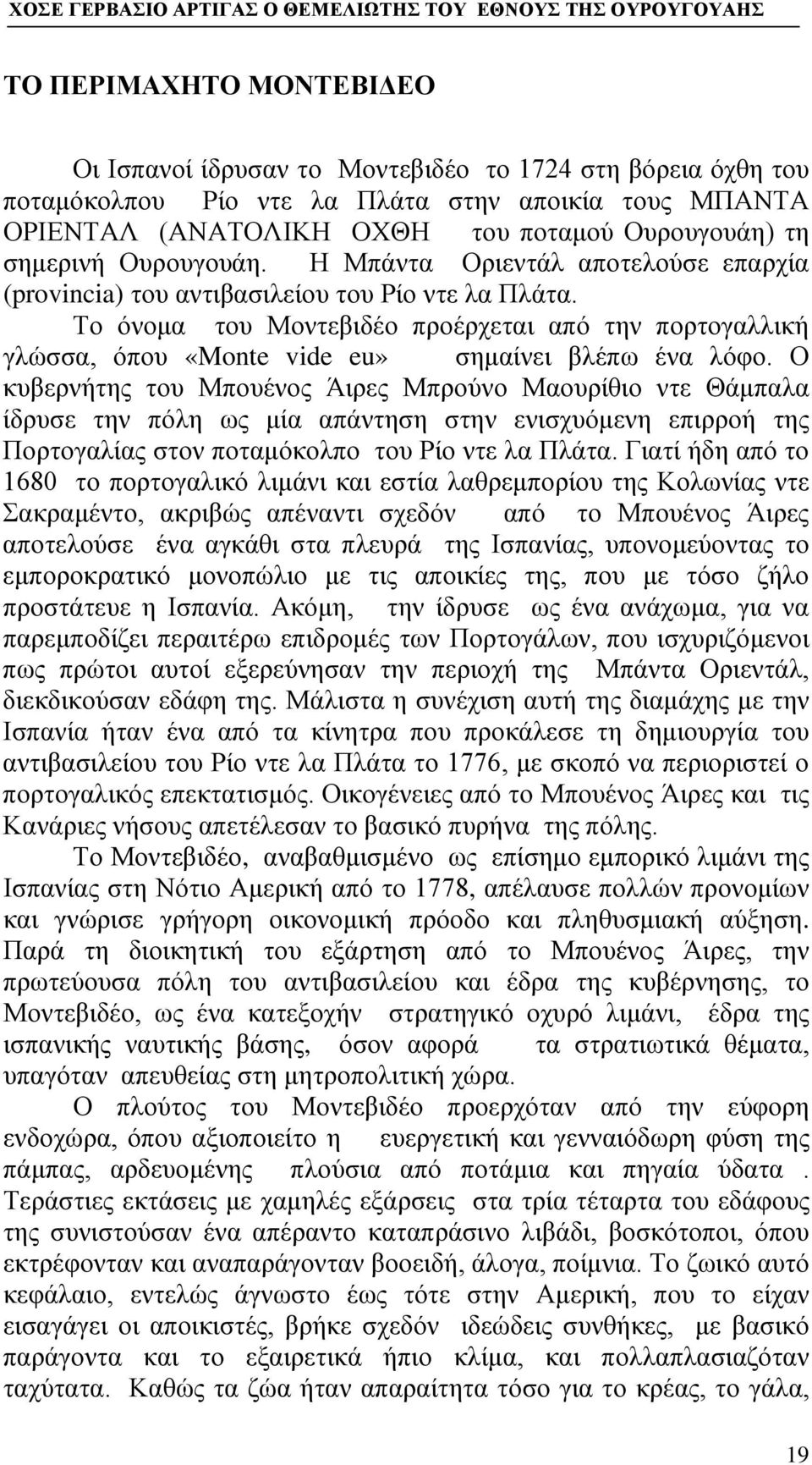 Το όνομα του Μοντεβιδέο προέρχεται από την πορτογαλλική γλώσσα, όπου «Monte vide eu» σημαίνει βλέπω ένα λόφο.