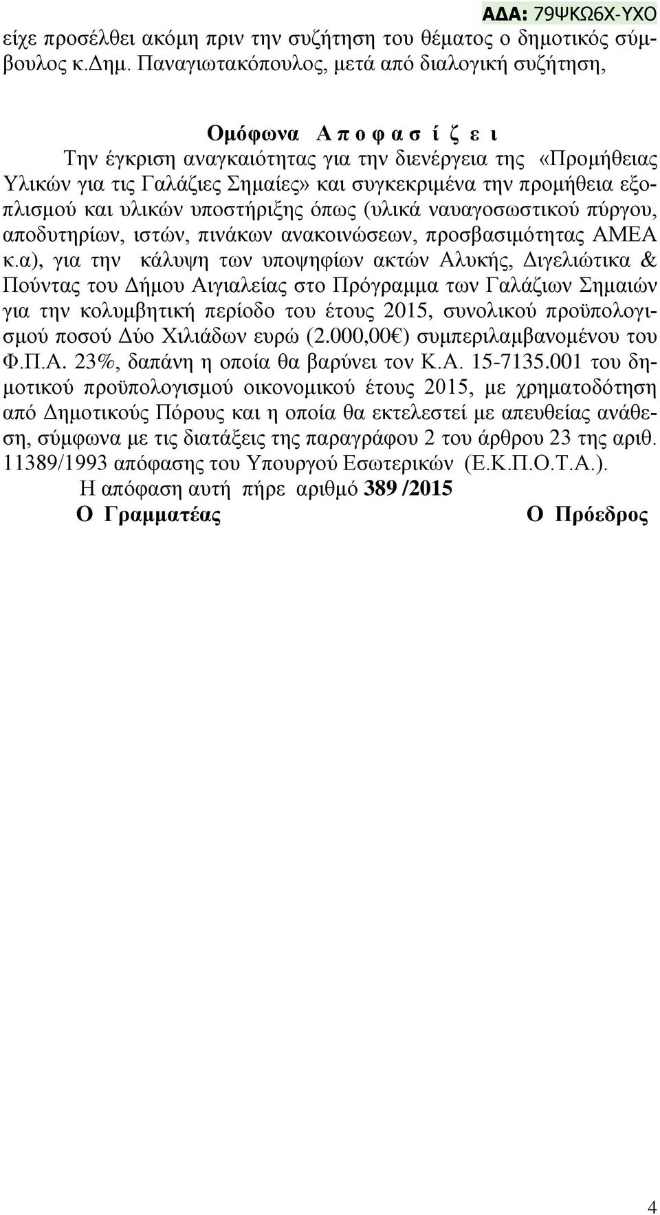 Παναγιωτακόπουλος, μετά από διαλογική συζήτηση, Ομόφωνα Α π ο φ α σ ί ζ ε ι Την έγκριση αναγκαιότητας για την διενέργεια της «Προμήθειας Υλικών για τις Γαλάζιες Σημαίες» και συγκεκριμένα την