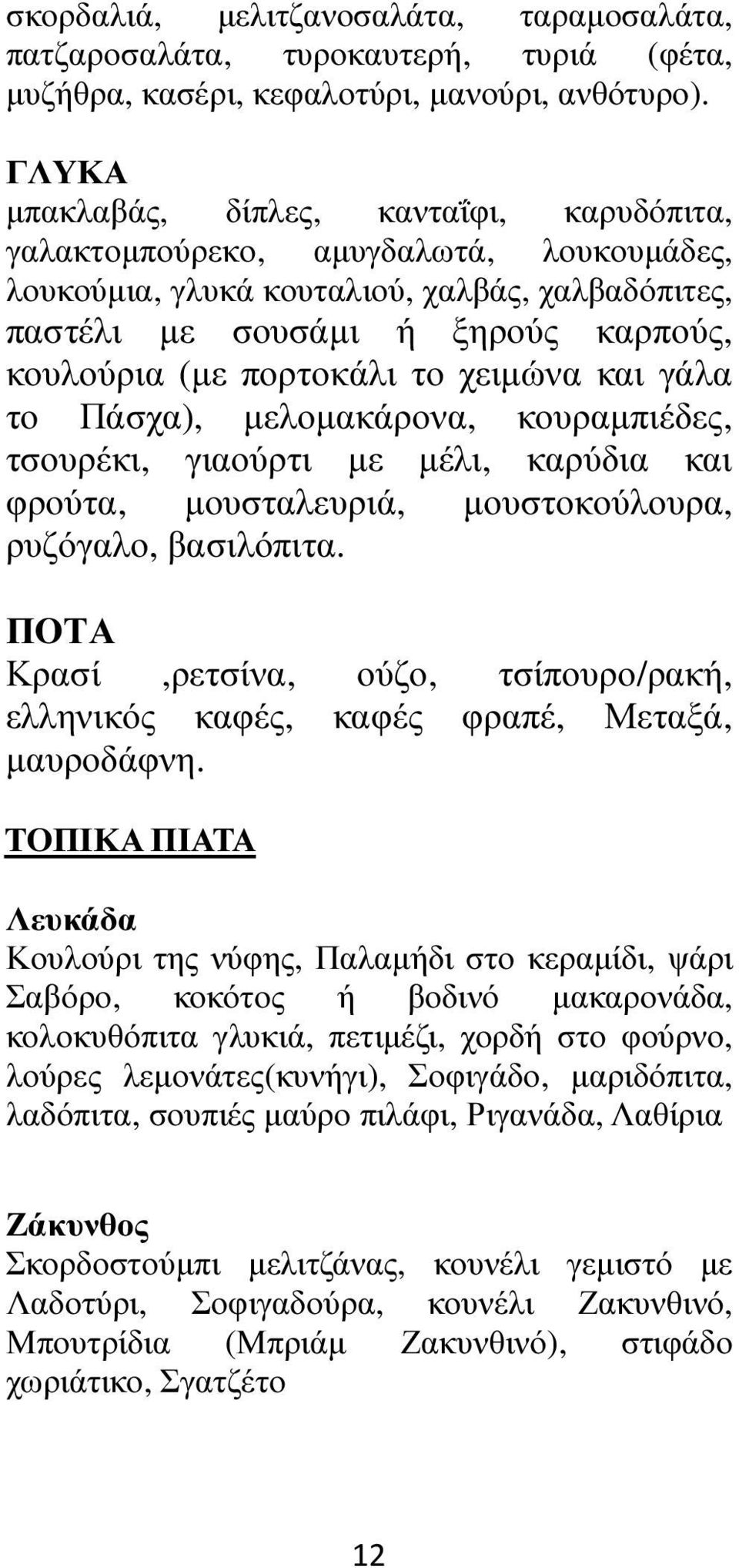 το χειµώνα και γάλα το Πάσχα), µελοµακάρονα, κουραµπιέδες, τσουρέκι, γιαούρτι µε µέλι, καρύδια και φρούτα, µουσταλευριά, µουστοκούλουρα, ρυζόγαλο, βασιλόπιτα.