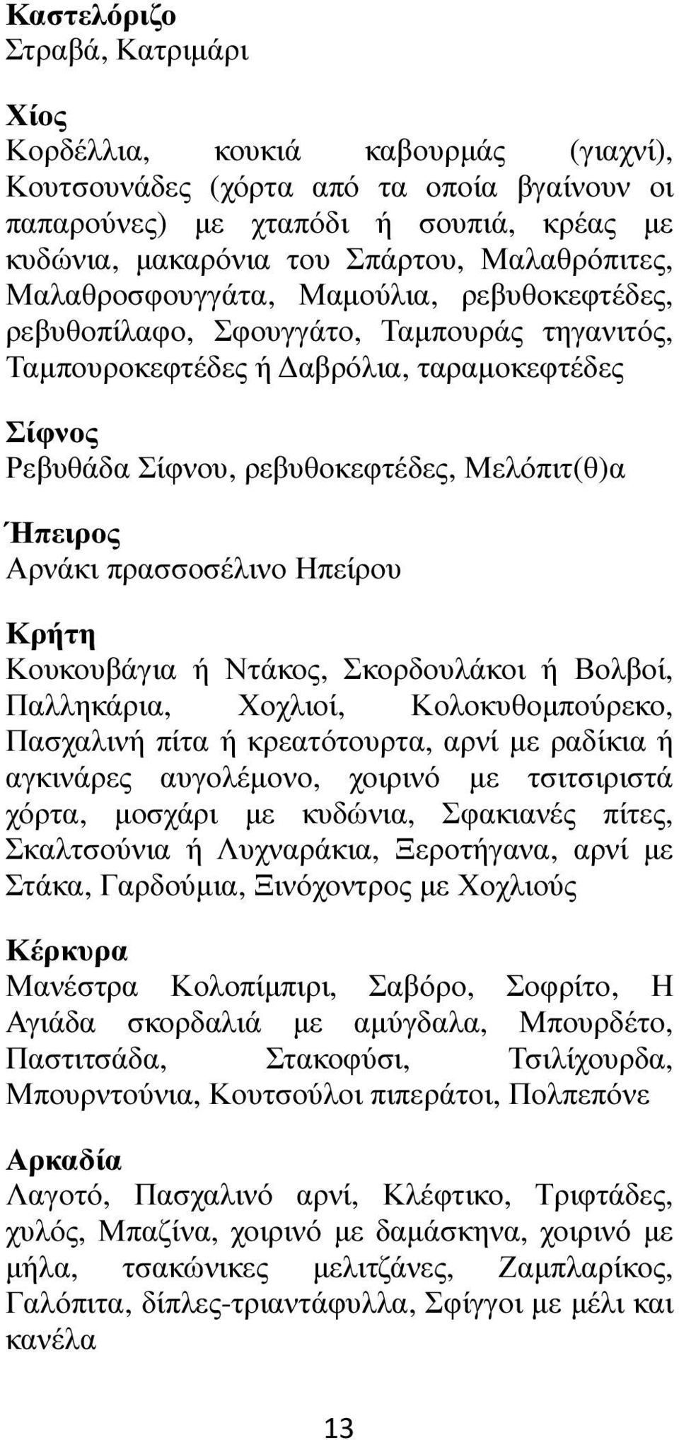 Ήπειρος Αρνάκι πρασσοσέλινο Ηπείρου Κρήτη Κουκουβάγια ή Ντάκος, Σκορδουλάκοι ή Βολβοί, Παλληκάρια, Χοχλιοί, Κολοκυθοµπούρεκο, Πασχαλινή πίτα ή κρεατότουρτα, αρνί µε ραδίκια ή αγκινάρες αυγολέµονο,