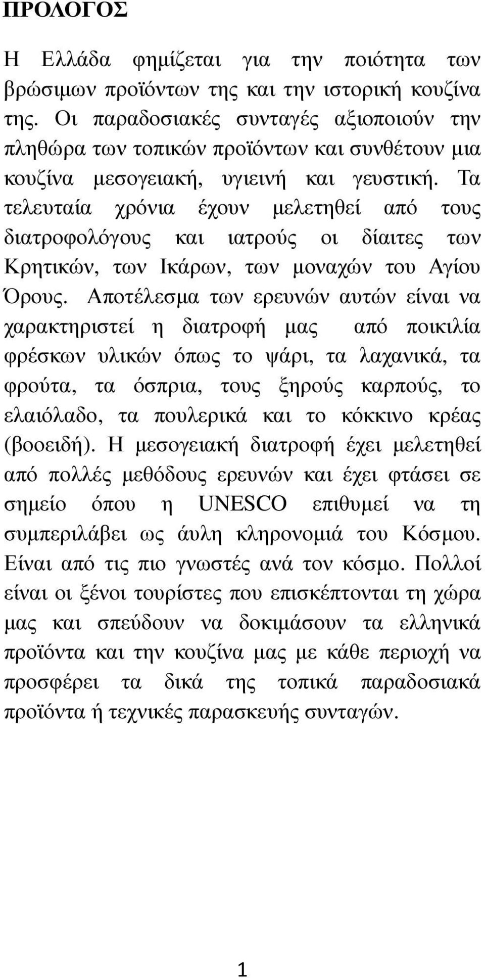 Τα τελευταία χρόνια έχουν µελετηθεί από τους διατροφολόγους και ιατρούς οι δίαιτες των Κρητικών, των Ικάρων, των µοναχών του Αγίου Όρους.