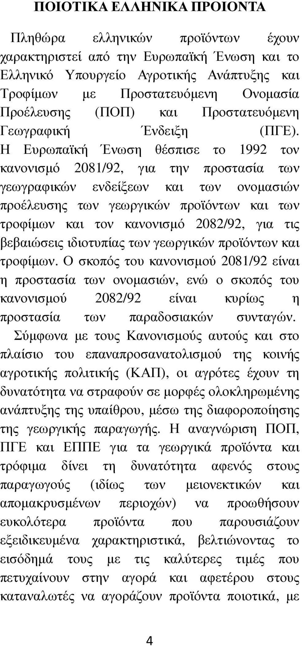 Η Ευρωπαϊκή Ένωση θέσπισε το 1992 τον κανονισµό 2081/92, για την προστασία των γεωγραφικών ενδείξεων και των ονοµασιών προέλευσης των γεωργικών προϊόντων και των τροφίµων και τον κανονισµό 2082/92,