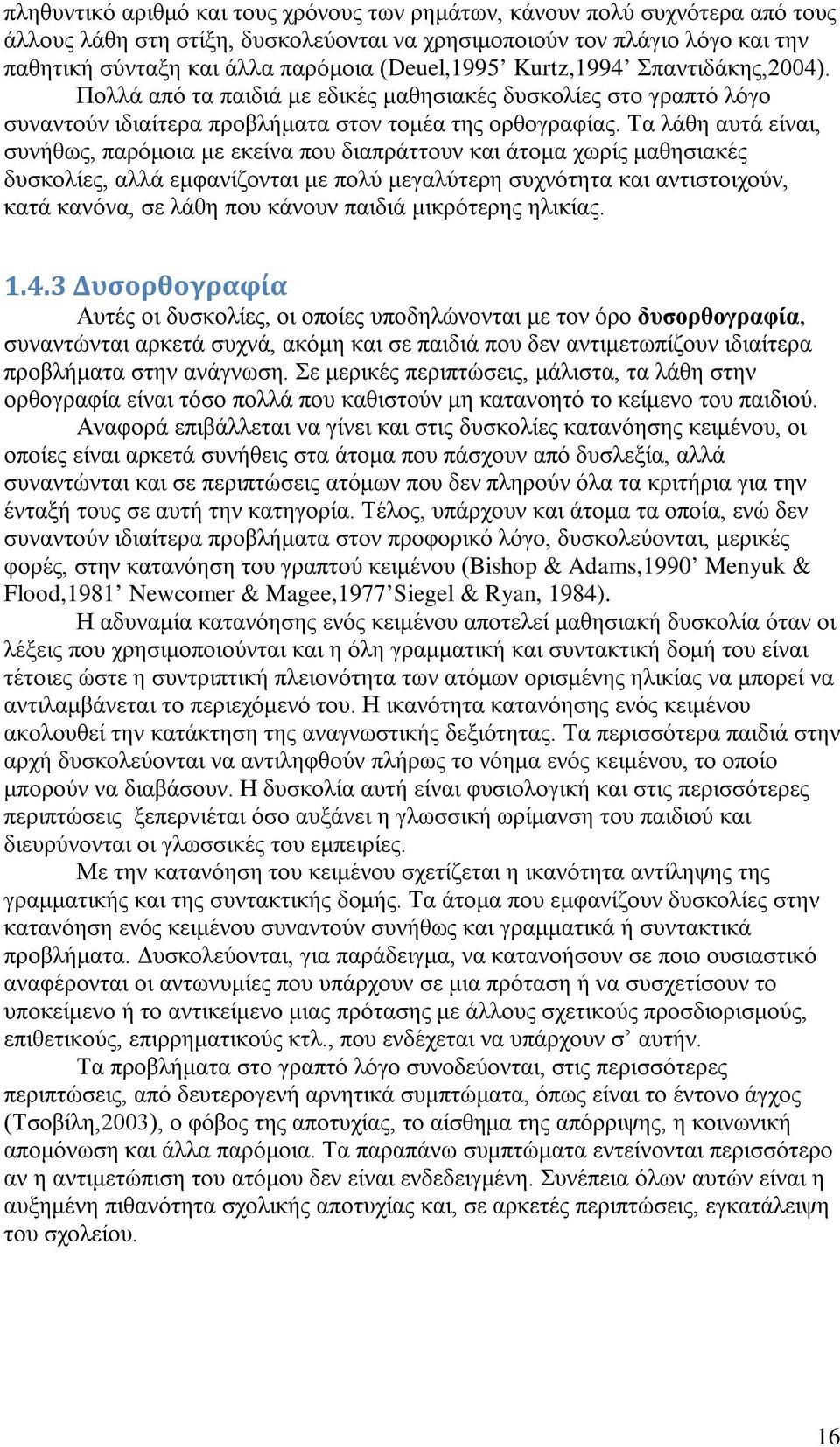 Τα λάθη αυτά είναι, συνήθως, παρόμοια με εκείνα που διαπράττουν και άτομα χωρίς μαθησιακές δυσκολίες, αλλά εμφανίζονται με πολύ μεγαλύτερη συχνότητα και αντιστοιχούν, κατά κανόνα, σε λάθη που κάνουν