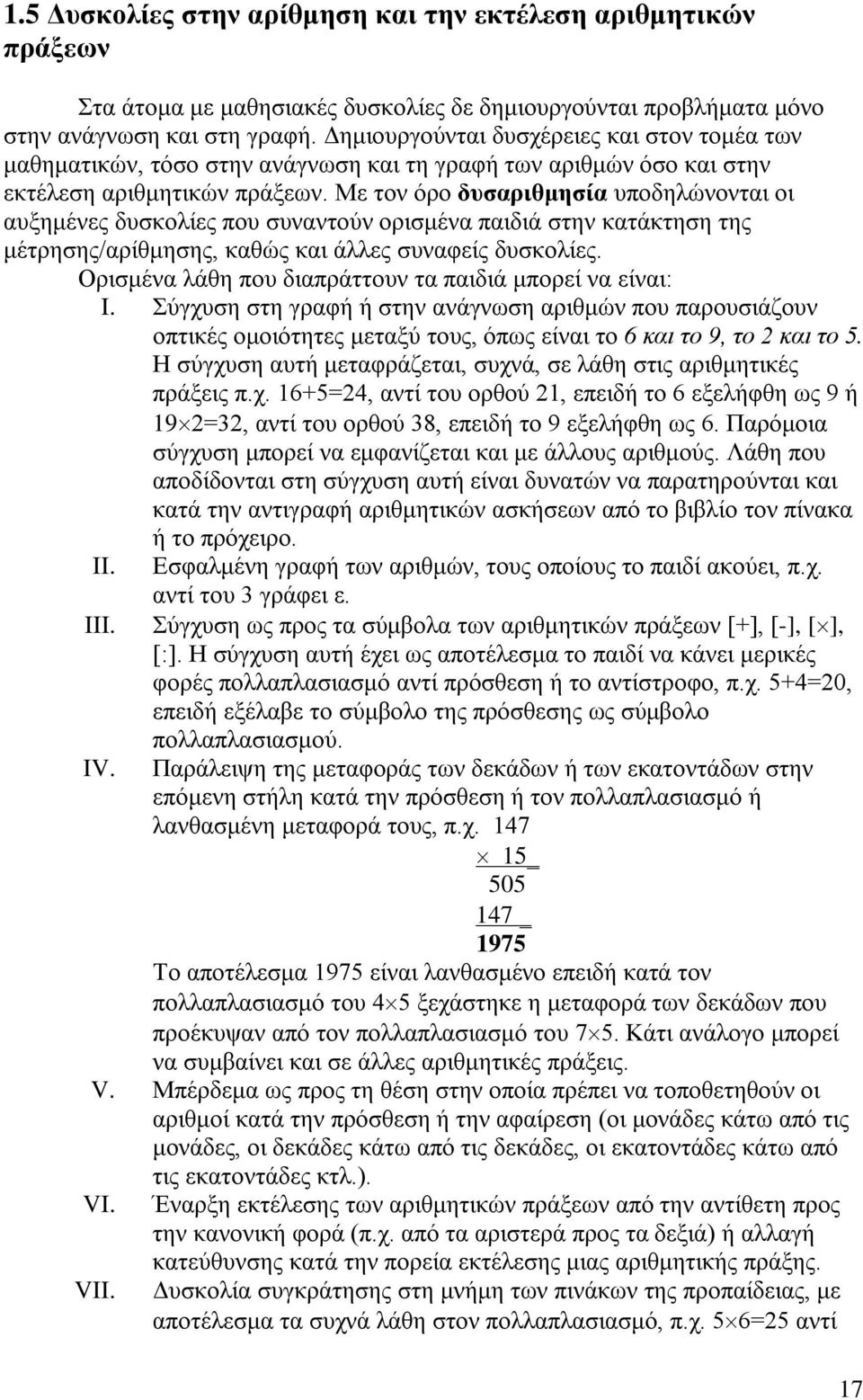 Με τον όρο δυσαριθμησία υποδηλώνονται οι αυξημένες δυσκολίες που συναντούν ορισμένα παιδιά στην κατάκτηση της μέτρησης/αρίθμησης, καθώς και άλλες συναφείς δυσκολίες.