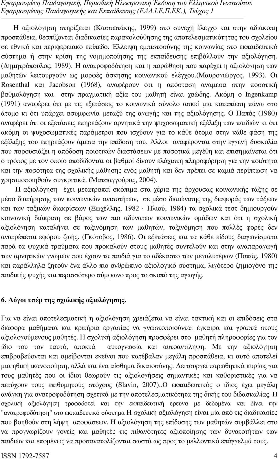 Η ανατροφοδότηση και η παρώθηση που παρέχει η αξιολόγηση των µαθητών λειτουργούν ως µορφές άσκησης κοινωνικού ελέγχου.(μαυρογιώργος, 1993).