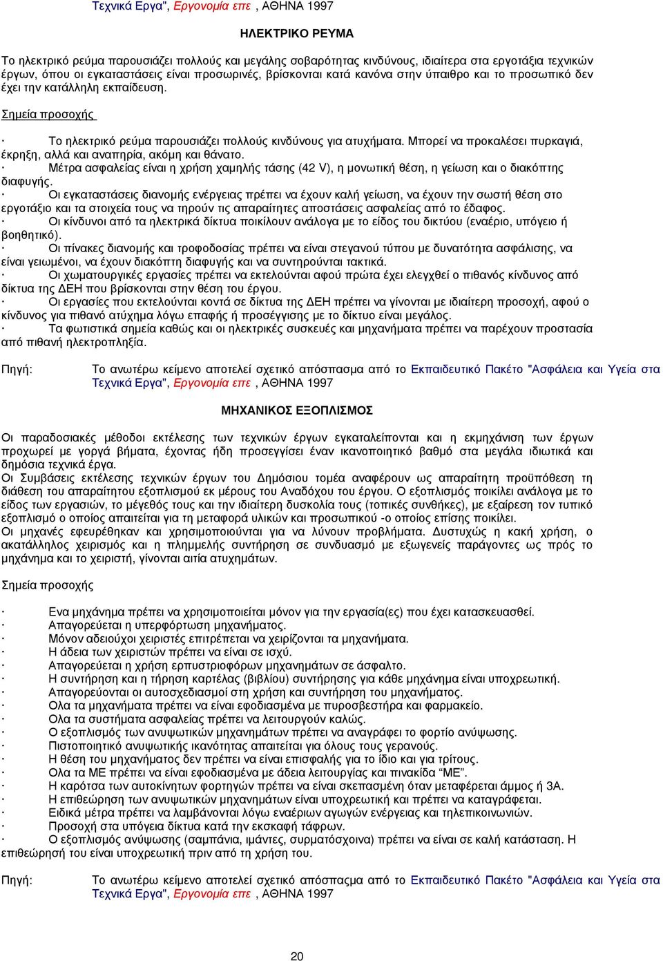 Μπορεί να προκαλέσει πυρκαγιά, έκρηξη, αλλά και αναπηρία, ακόµη και θάνατο. Μέτρα ασφαλείας είναι η χρήση χαµηλής τάσης (42 V), η µονωτική θέση, η γείωση και ο διακόπτης διαφυγής.