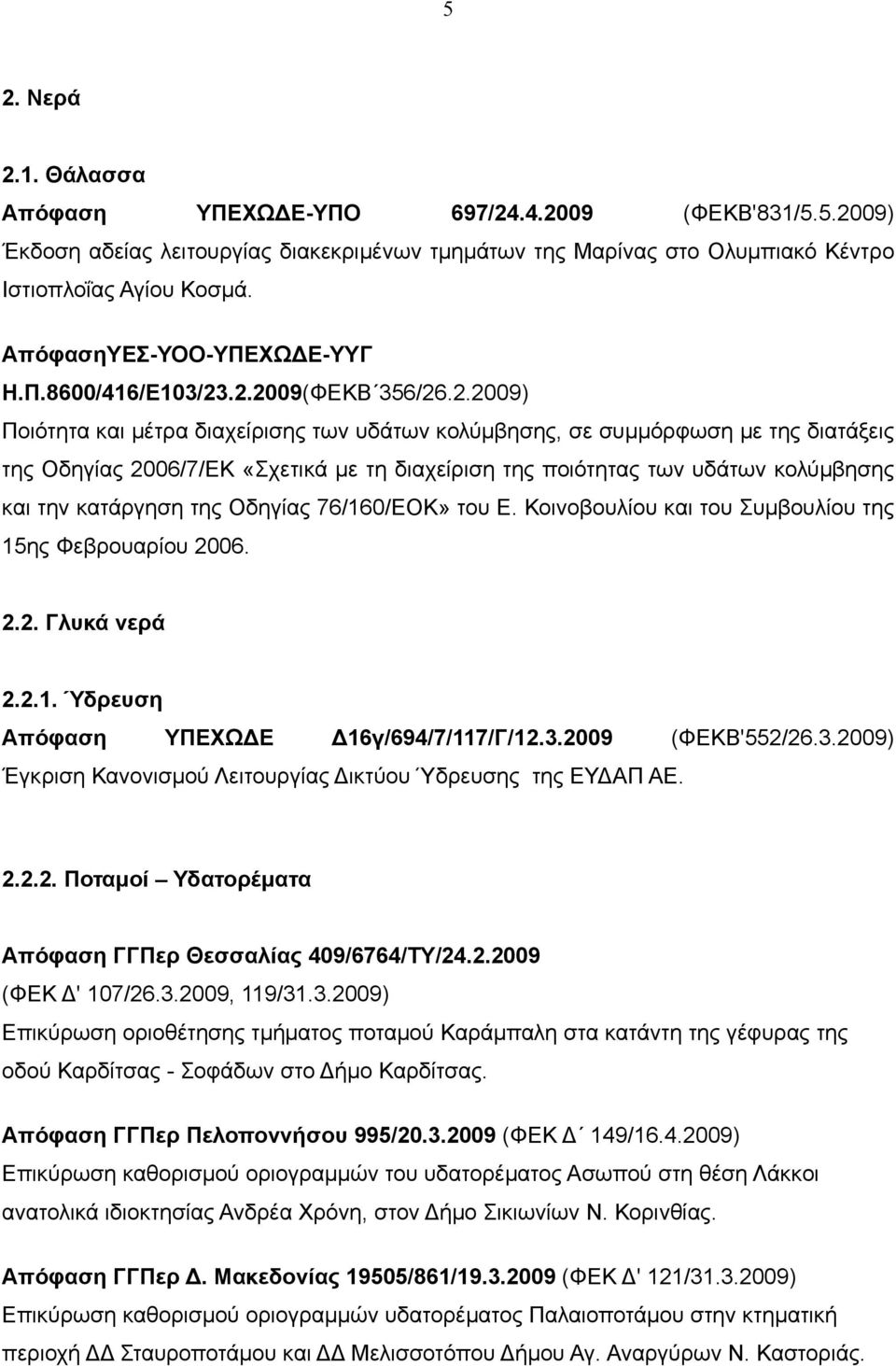 .2.2009(ΦΕΚΒ 356/26.2.2009) Ποιότητα και μέτρα διαχείρισης των υδάτων κολύμβησης, σε συμμόρφωση με της διατάξεις της Οδηγίας 2006/7/ΕΚ «Σχετικά με τη διαχείριση της ποιότητας των υδάτων κολύμβησης