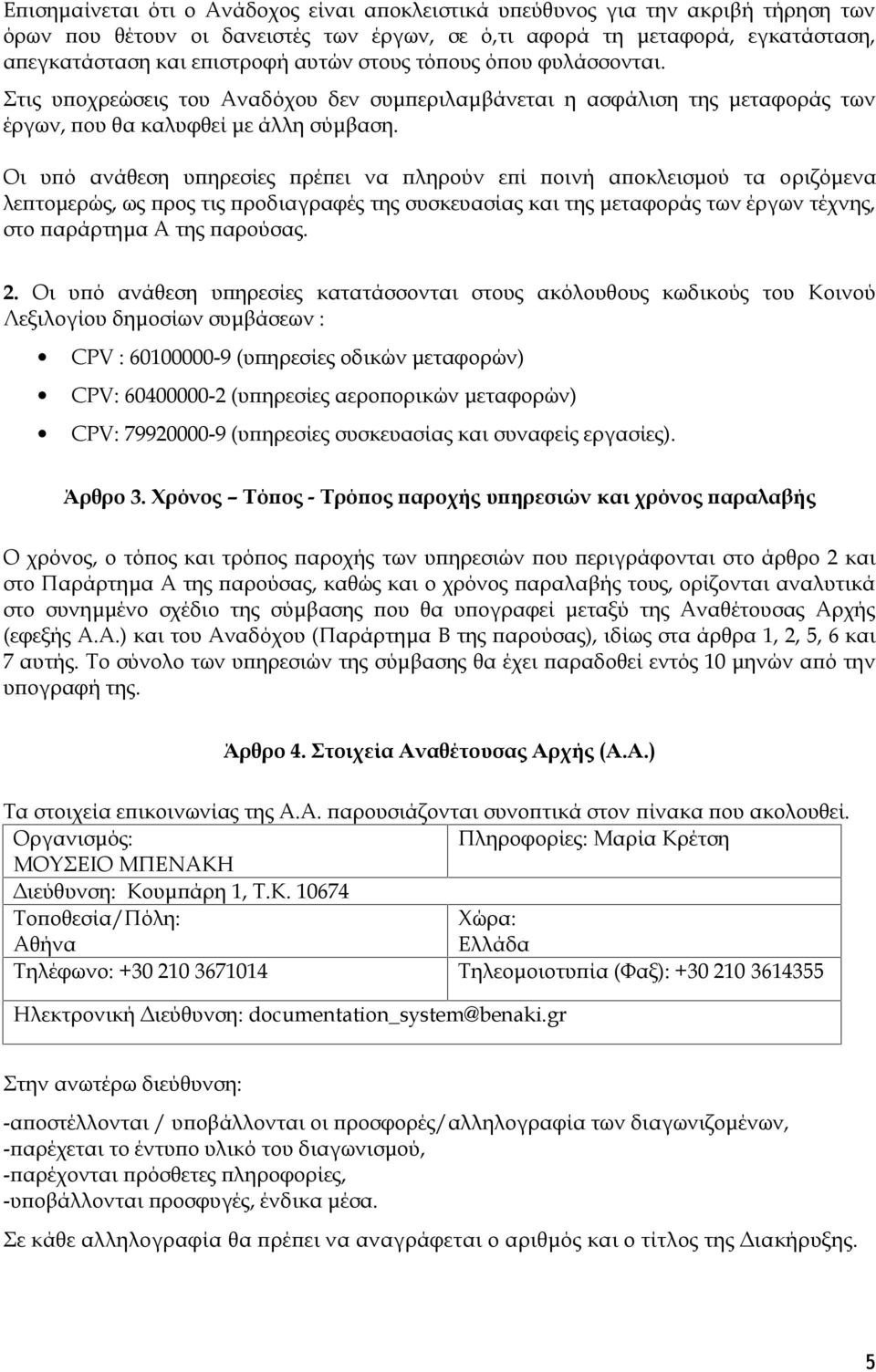 Οι υπό ανάθεση υπηρεσίες πρέπει να πληρούν επί ποινή αποκλεισμού τα οριζόμενα λεπτομερώς, ως προς τις προδιαγραφές της συσκευασίας και της μεταφοράς των έργων τέχνης, στο παράρτημα Α της παρούσας. 2.