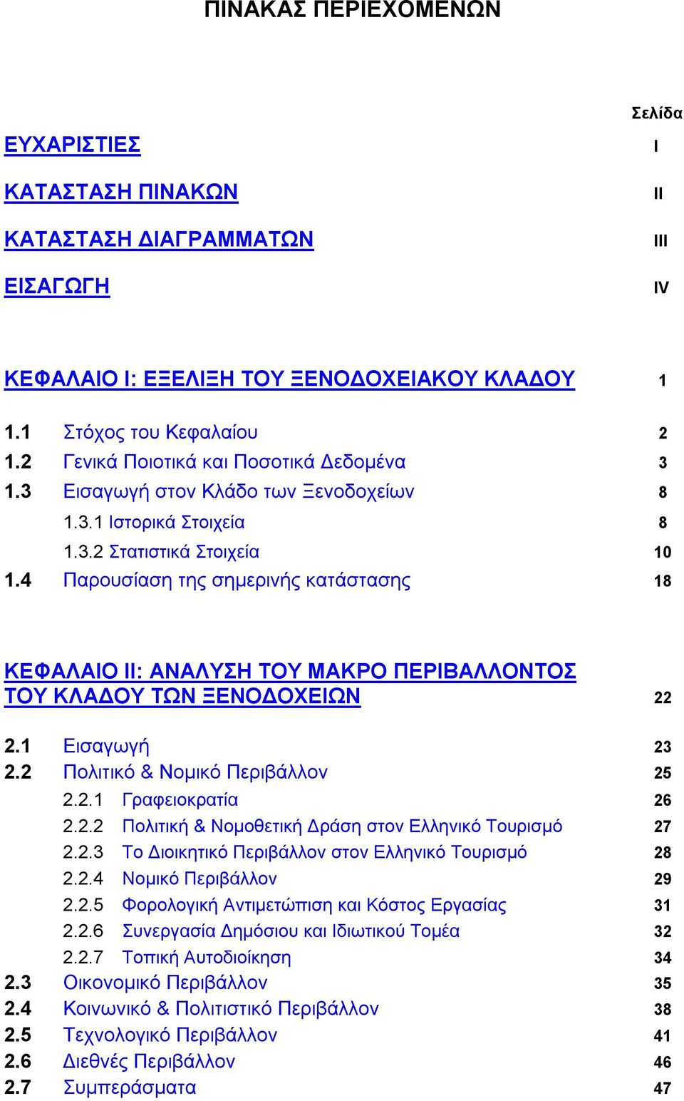 4 Παρουσίαση της σημερινής κατάστασης 18 ΚΕΦΑΛΑΙΟ ΙΙ: ΑΝΑΛΥΣΗ ΤΟΥ ΜΑΚΡΟ ΠΕΡΙΒΑΛΛΟΝΤΟΣ ΤΟΥ ΚΛΑΔΟΥ ΤΩΝ ΞΕΝΟΔΟΧΕΙΩΝ 22 2.1 Εισαγωγή 23 2.2 Πολιτικό & Νομικό Περιβάλλον 25 2.2.1 Γραφειοκρατία 26 2.2.2 Πολιτική & Νομοθετική Δράση στον Ελληνικό Τουρισμό 27 2.