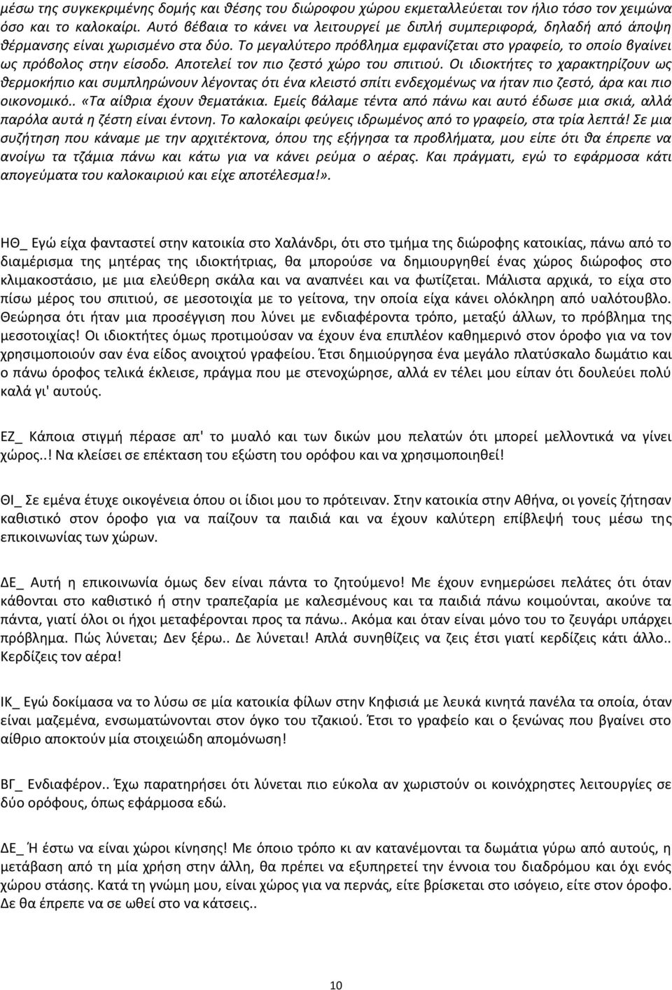 Αποτελεί τον πιο ζεστό χώρο του σπιτιού. Οι ιδιοκτήτες το χαρακτηρίζουν ως θερμοκήπιο και συμπληρώνουν λέγοντας ότι ένα κλειστό σπίτι ενδεχομένως να ήταν πιο ζεστό, άρα και πιο οικονομικό.