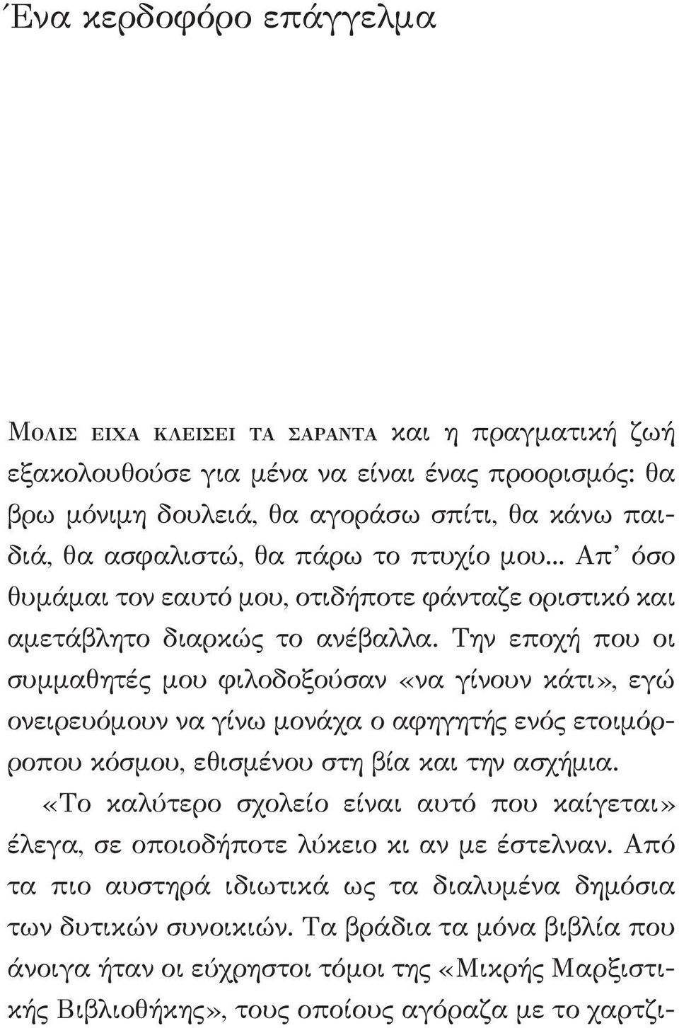 Την εποχή που οι συμμαθητές μου φιλοδοξούσαν «να γίνουν κάτι», εγώ ονειρευόμουν να γίνω μονάχα ο αφηγητής ενός ετοιμόρροπου κόσμου, εθισμένου στη βία και την ασχήμια.