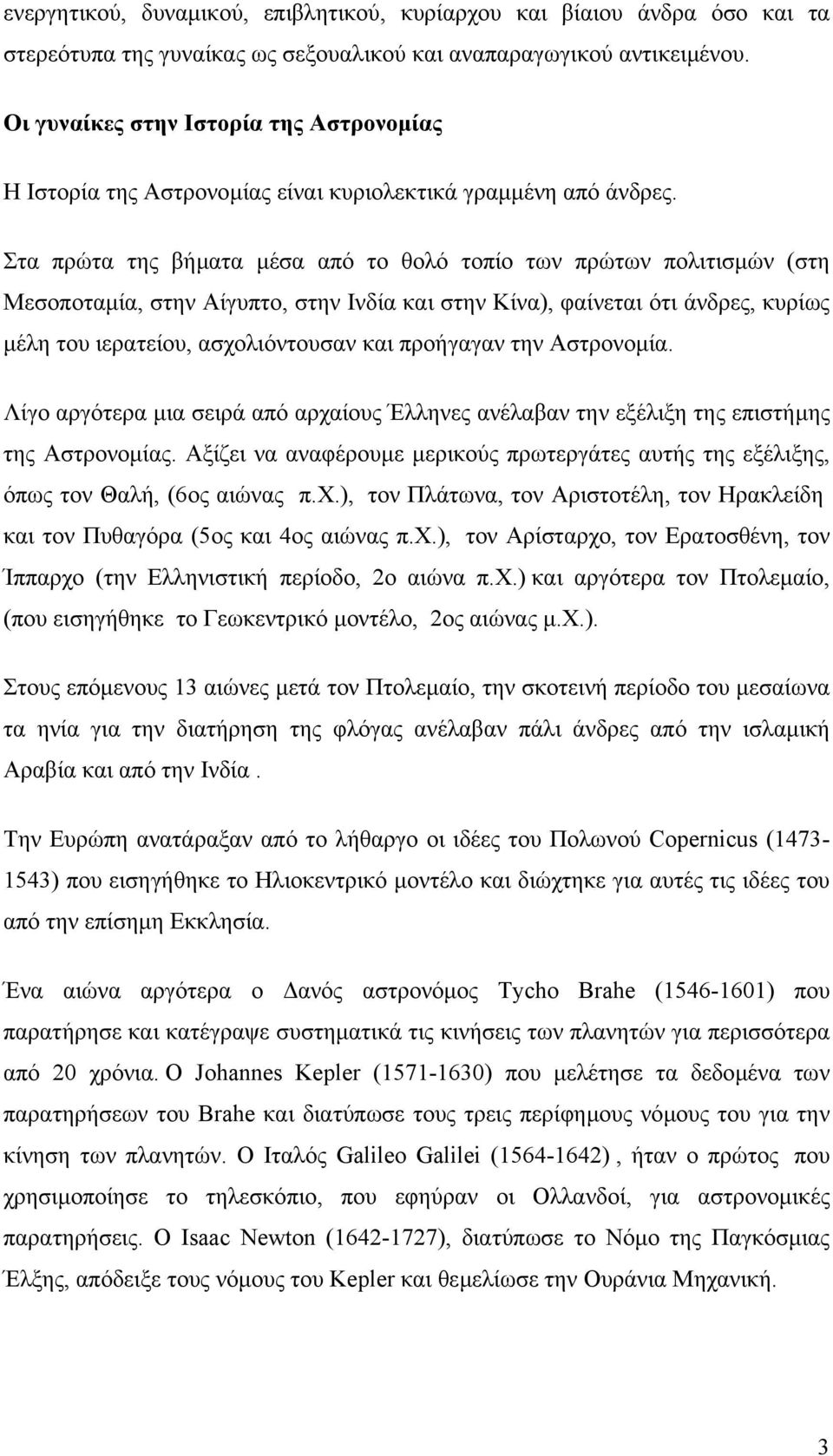 Στα πρώτα της βήµατα µέσα από το θολό τοπίο των πρώτων πολιτισµών (στη Μεσοποταµία, στην Αίγυπτο, στην Ινδία και στην Κίνα), φαίνεται ότι άνδρες, κυρίως µέλη του ιερατείου, ασχολιόντουσαν και