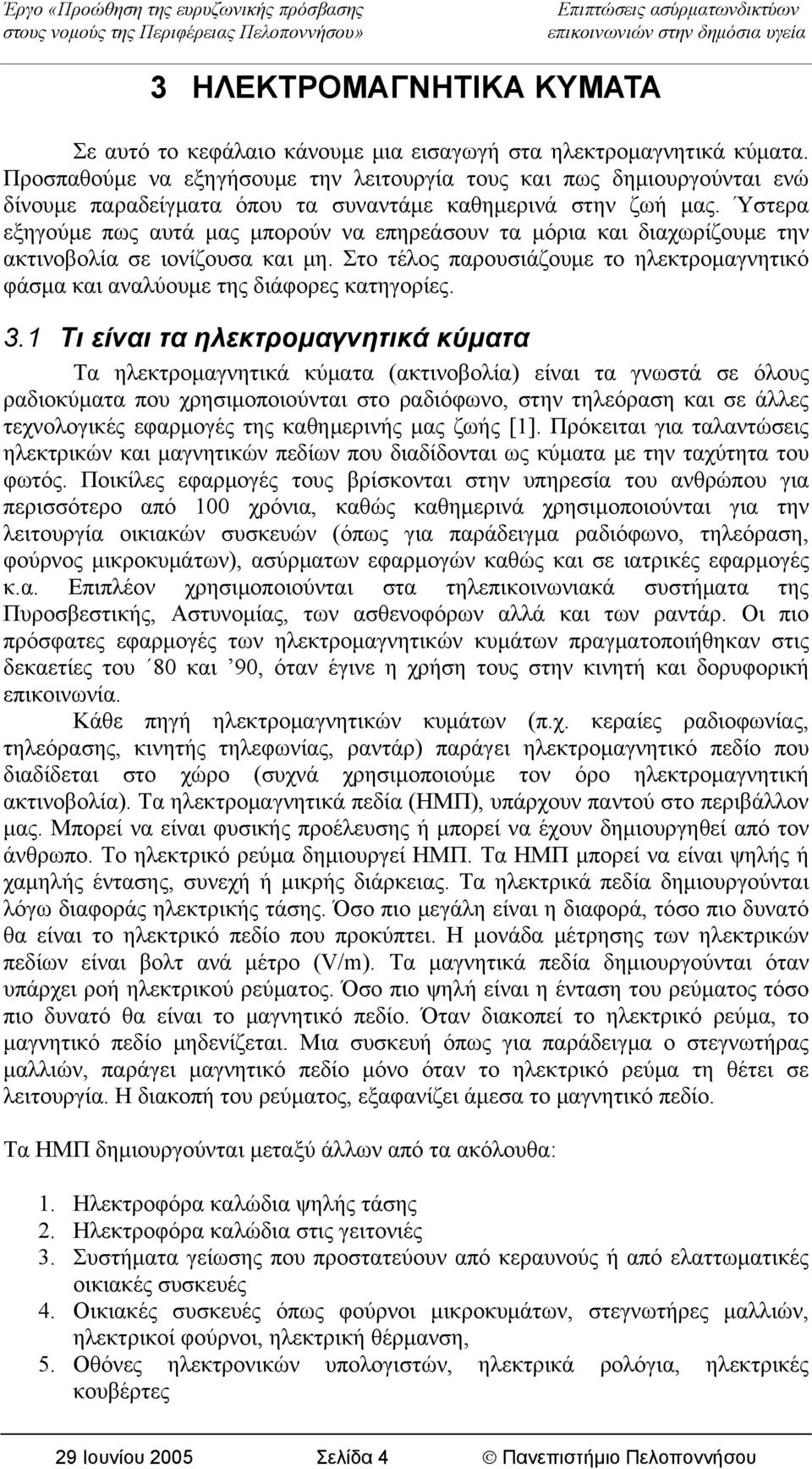 Ύστερα εξηγούμε πως αυτά μας μπορούν να επηρεάσουν τα μόρια και διαχωρίζουμε την ακτινοβολία σε ιονίζουσα και μη.