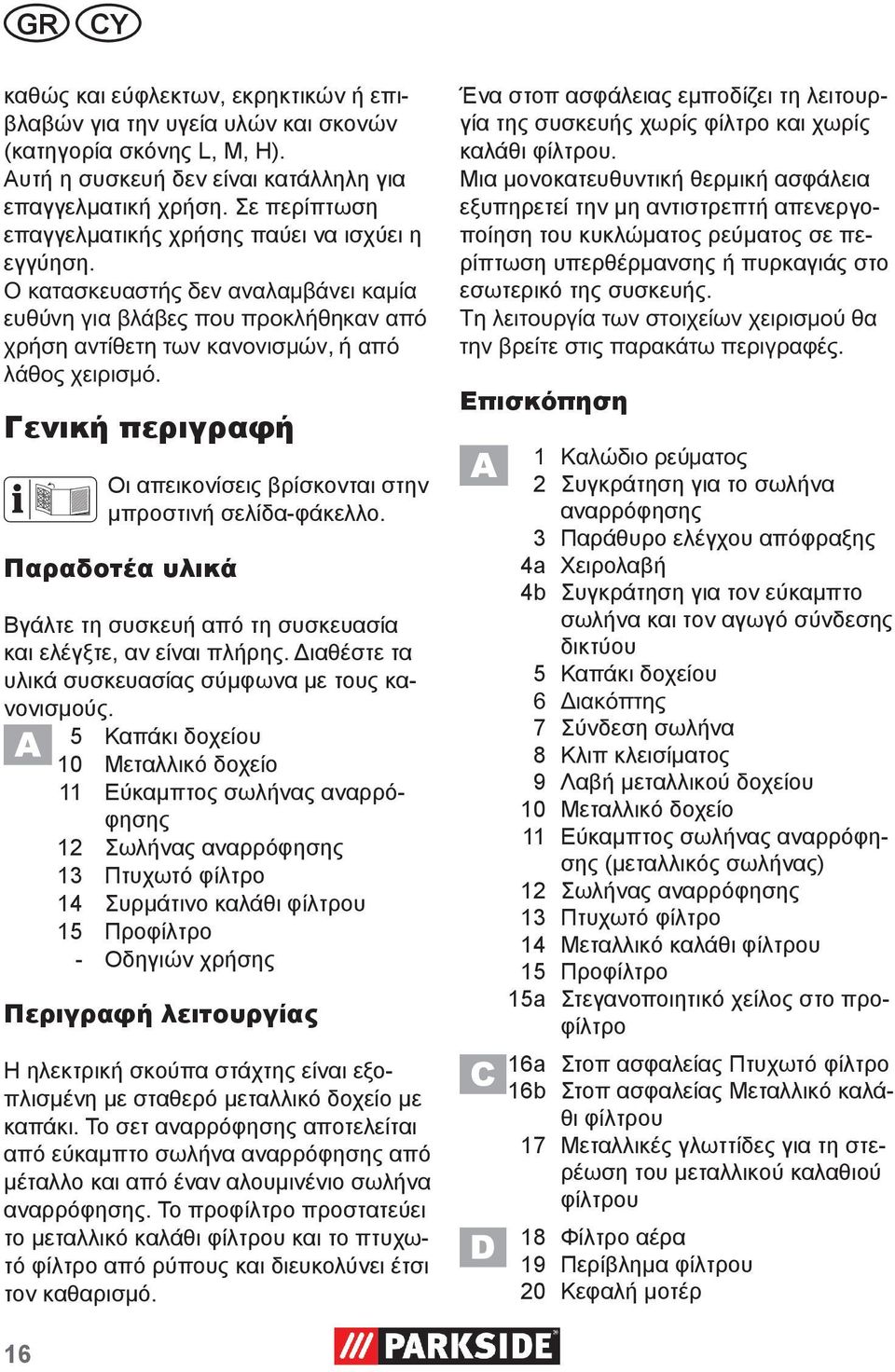 Παραδοτέα υλικά Βγάλτε τη συσκευή από τη συσκευασία και ελέγξτε, αν είναι πλήρης. Διαθέστε τα υλικά συσκευασίας σύμφωνα με τους κανονισμούς.