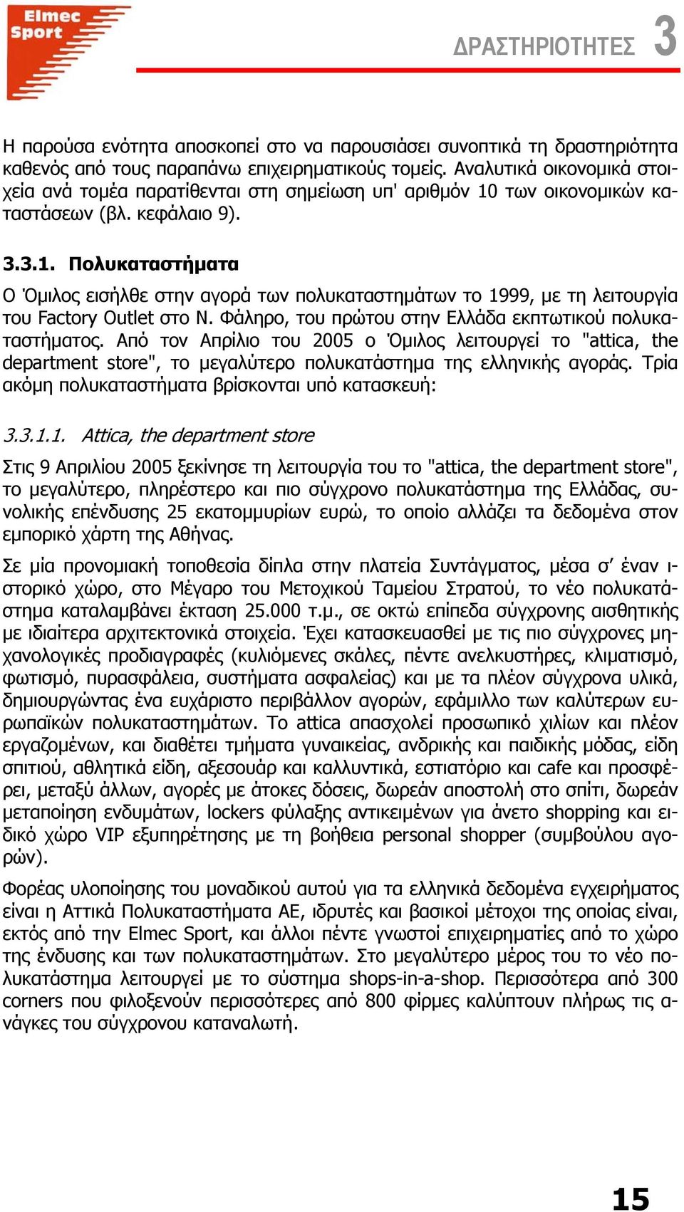 Φάληρο, του πρώτου στην Ελλάδα εκπτωτικού πολυκαταστήµατος. Από τον Απρίλιο του 2005 ο Όµιλος λειτουργεί το "attica, the department store", το µεγαλύτερο πολυκατάστηµα της ελληνικής αγοράς.