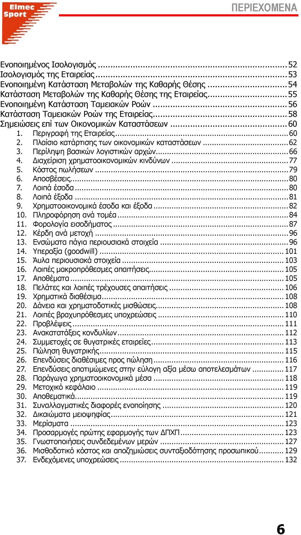 Πλαίσιο κατάρτισης των οικονοµικών καταστάσεων...62 3. Περίληψη βασικών λογιστικών αρχών...66 4. ιαχείριση χρηµατοοικονοµικών κινδύνων...77 5. Κόστος πωλήσεων...79 6. Αποσβέσεις...80 7. Λοιπά έσοδα.