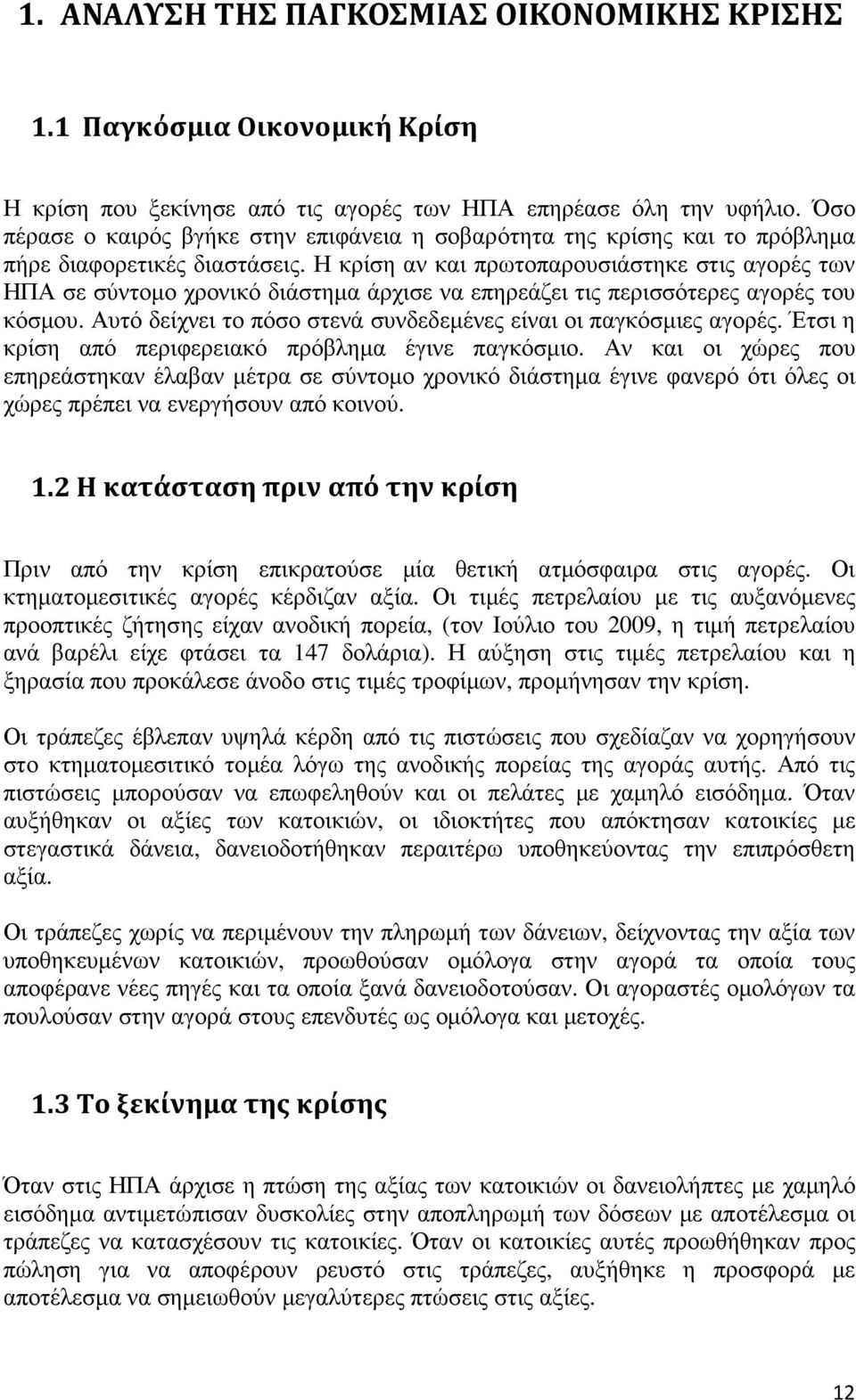 Η κρίση αν και πρωτοπαρουσιάστηκε στις αγορές των ΗΠΑ σε σύντοµο χρονικό διάστηµα άρχισε να επηρεάζει τις περισσότερες αγορές του κόσµου.