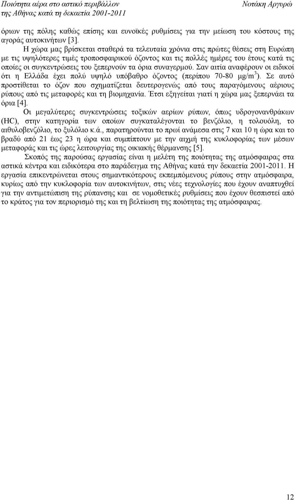 ξεπερνούν τα όρια συναγερμού. Σαν αιτία αναφέρουν οι ειδικοί ότι η Ελλάδα έχει πολύ υψηλό υπόβαθρο όζοντος (περίπου 70-80 μg/m 3 ).