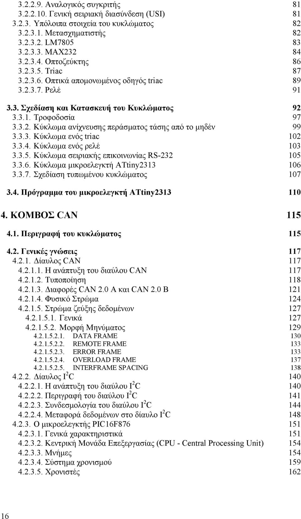 3.3. Κύκλωµα ενός triac 102 3.3.4. Κύκλωµα ενός ρελέ 103 3.3.5. Κύκλωµα σειριακής επικοινωνίας RS-232 105 3.3.6. Κύκλωµα µικροελεγκτή ATtiny2313 106 3.3.7. Σχεδίαση τυπωµένου κυκλώµατος 107 3.4. Πρόγραµµα του µικροελεγκτή ATtiny2313 110 4.