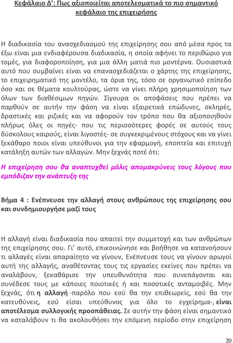 Ουσιαστικά αυτό που συμβαίνει είναι να επανασχεδιάζεται ο χάρτης της επιχείρησης, το επιχειρηματικό της μοντέλο, τα όρια της, τόσο σε οργανωτικό επίπεδο όσο και σε θέματα κουλτούρας, ώστε να γίνει