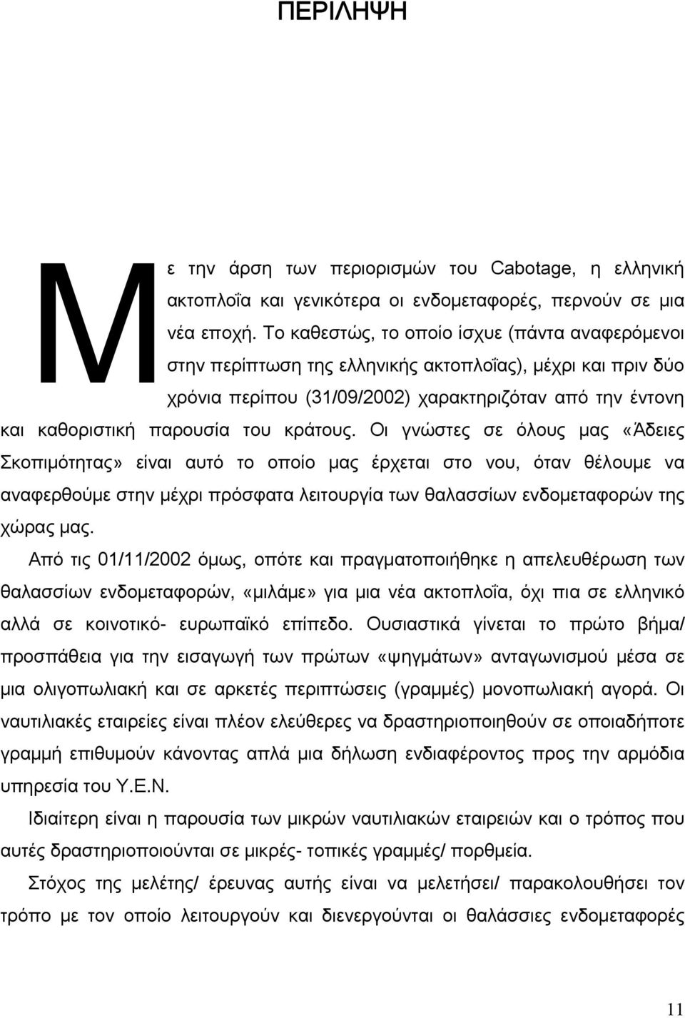 κράτους. Οι γνώστες σε όλους μας «Άδειες Σκοπιμότητας» είναι αυτό το οποίο μας έρχεται στο νου, όταν θέλουμε να αναφερθούμε στην μέχρι πρόσφατα λειτουργία των θαλασσίων ενδομεταφορών της χώρας μας.