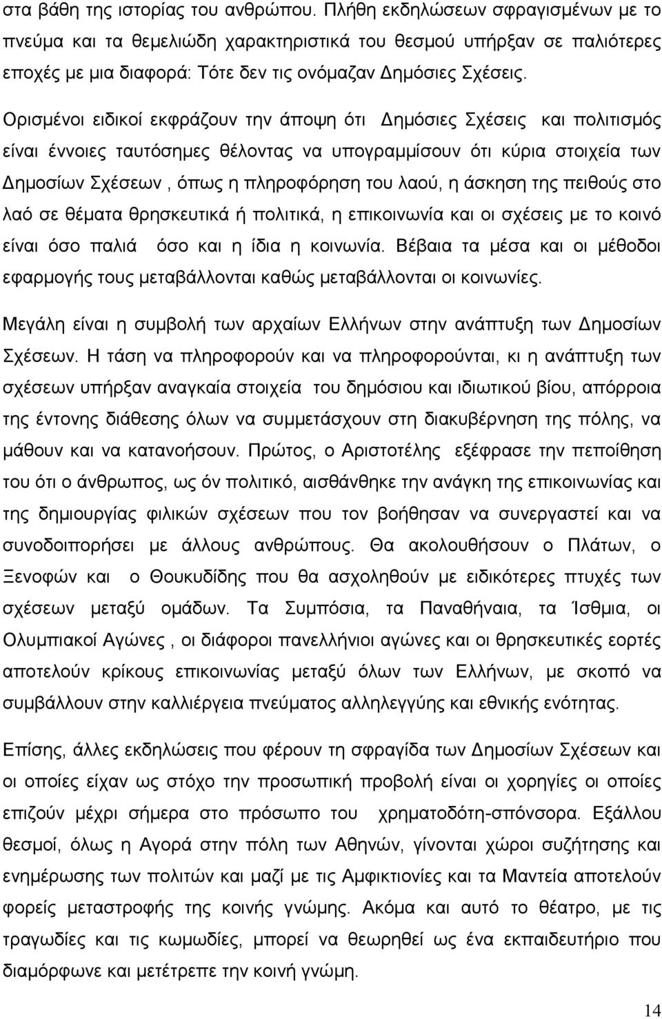 Ορισμένοι ειδικοί εκφράζουν την άποψη ότι Δημόσιες Σχέσεις και πολιτισμός είναι έννοιες ταυτόσημες θέλοντας να υπογραμμίσουν ότι κύρια στοιχεία των Δημοσίων Σχέσεων, όπως η πληροφόρηση του λαού, η