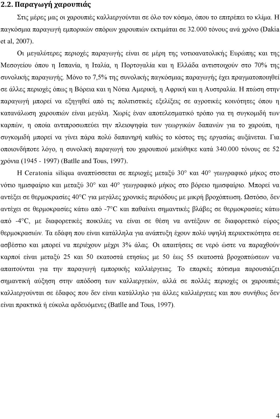 Οι μεγαλύτερες περιοχές παραγωγής είναι σε μέρη της νοτιοανατολικής Ευρώπης και της Μεσογείου όπου η Ισπανία, η Ιταλία, η Πορτογαλία και η Ελλάδα αντιστοιχούν στο 70% της συνολικής παραγωγής.