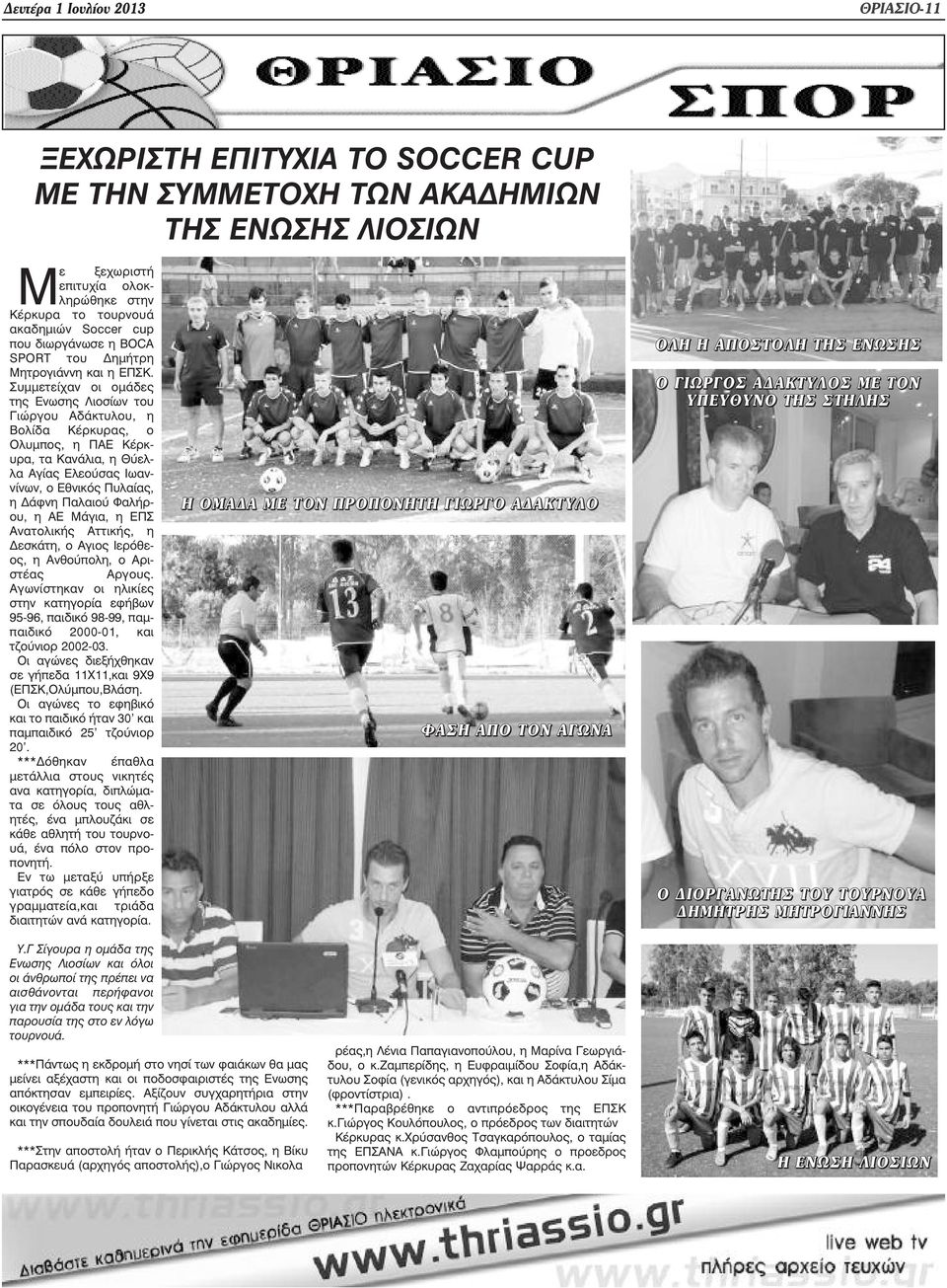 Συµµετείχαν οι οµάδες της Ενωσης Λιοσίων του Γιώργου Αδάκτυλου, η Βολίδα Κέρκυρας, ο Ολυµπος, η ΠΑΕ Κέρκυρα, τα Κανάλια, η Θύελλα Αγίας Ελεούσας Ιωαννίνων, ο Εθνικός Πυλαίας, η άφνη Παλαιού Φαλήρου,