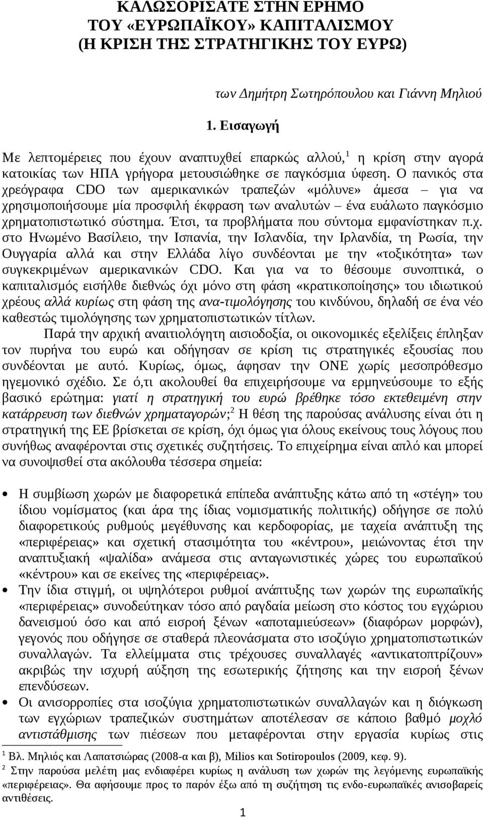 Ο πανικός στα χρεόγραφα CDΟ των αμερικανικών τραπεζών «μόλυνε» άμεσα για να χρησιμοποιήσουμε μία προσφιλή έκφραση των αναλυτών ένα ευάλωτο παγκόσμιο χρηματοπιστωτικό σύστημα.