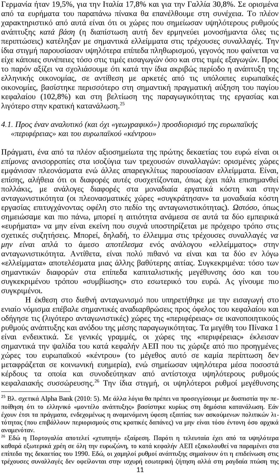 ελλείμματα στις τρέχουσες συναλλαγές. Την ίδια στιγμή παρουσίασαν υψηλότερα επίπεδα πληθωρισμού, γεγονός που φαίνεται να είχε κάποιες συνέπειες τόσο στις τιμές εισαγωγών όσο και στις τιμές εξαγωγών.