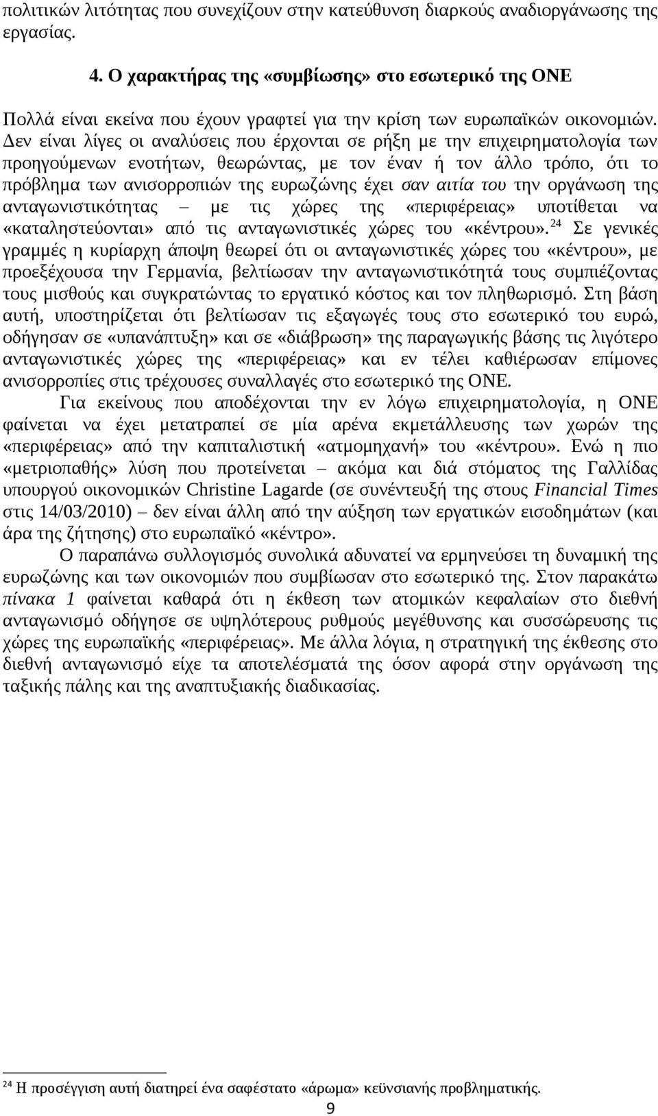 Δεν είναι λίγες οι αναλύσεις που έρχονται σε ρήξη με την επιχειρηματολογία των προηγούμενων ενοτήτων, θεωρώντας, με τον έναν ή τον άλλο τρόπο, ότι το πρόβλημα των ανισορροπιών της ευρωζώνης έχει σαν