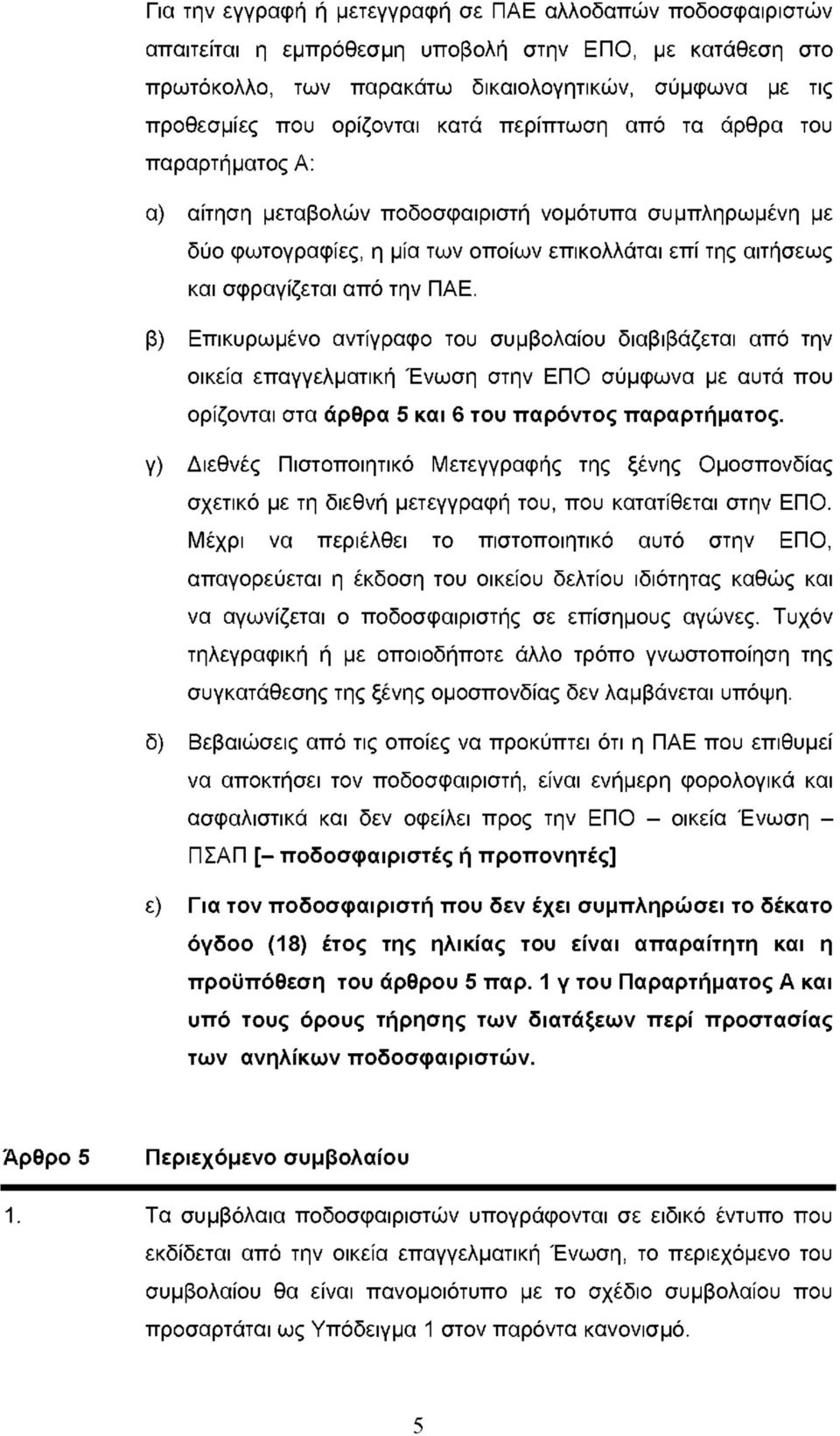 την ΠΑΕ. β) Επικυρωμένο αντίγραφο του συμβολαίου διαβιβάζεται από την οικεία επαγγελματική Ένωση στην ΕΠΟ σύμφωνα με αυτά που ορίζονται στα άρθρα 5 και 6 του παρόντος παραρτήματος.