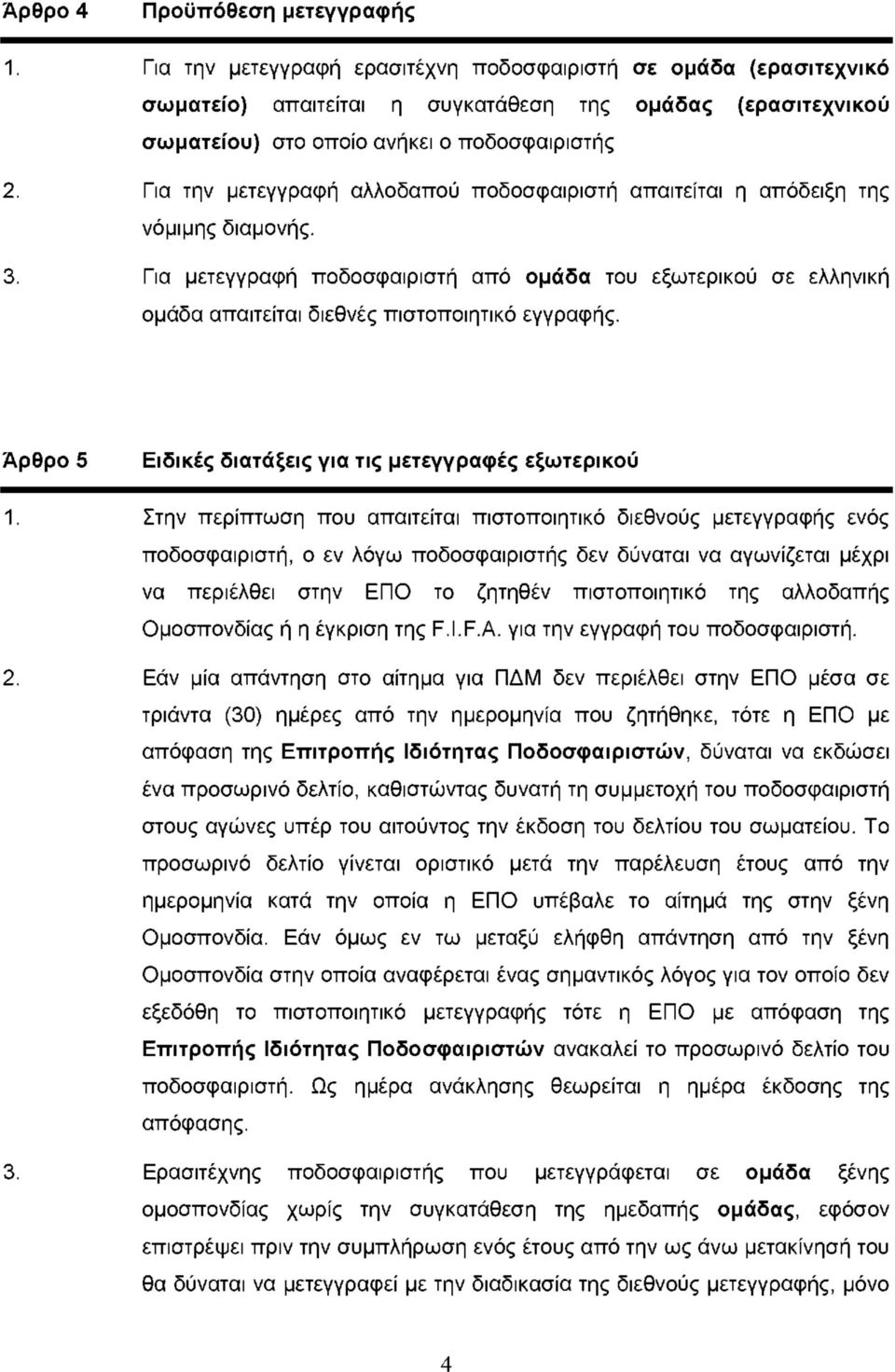 την μετεγγραφή αλλοδαπού ποδοσφαιριστή απαιτείται η απόδειξη της νόμιμης διαμονής. Για μετεγγραφή ποδοσφαιριστή από ομάδα του εξωτερικού σε ελληνική ομάδα απαιτείται διεθνές πιστοποιητικό εγγραφής.