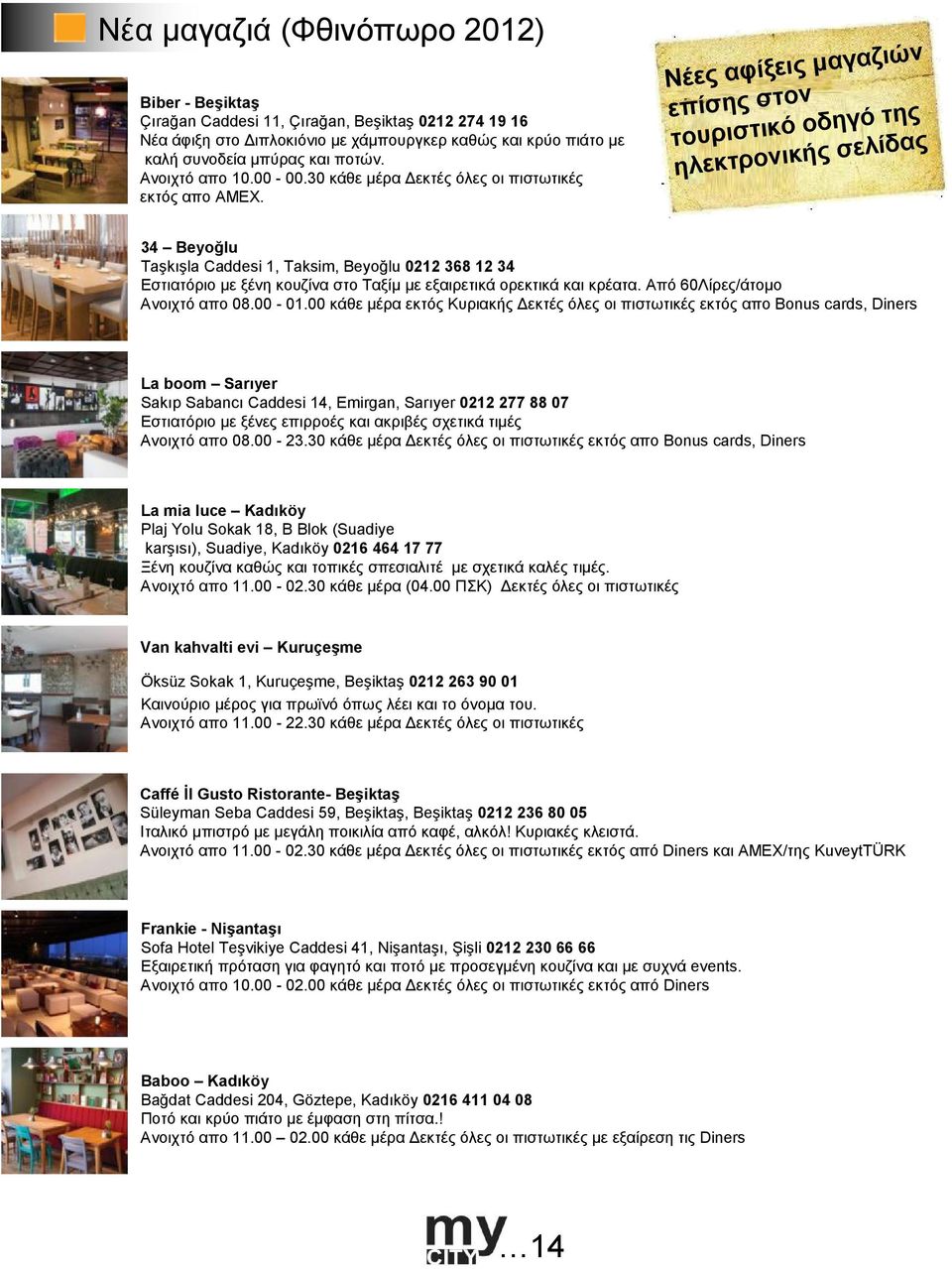 Νέες αφίξεις µαγαζιών επίσης στον τουριστικό οδηγό της ηλεκτρονικής σελίδας 34 Beyoğlu Taşkışla Caddesi 1, Taksim, Beyoğlu 0212 368 12 34 Εστιατόριο µε ξένη κουζίνα στο Ταξίµ µε εξαιρετικά ορεκτικά