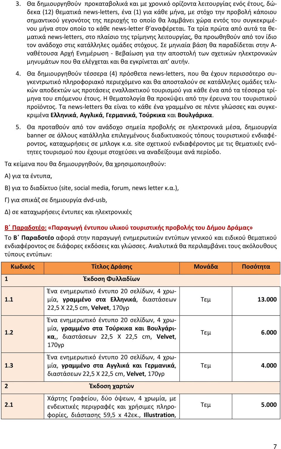 Τα τρία πρώτα από αυτά τα θεματικά news-letters, στο πλαίσιο της τρίμηνης λειτουργίας, θα προωθηθούν από τον ίδιο τον ανάδοχο στις κατάλληλες ομάδες στόχους.