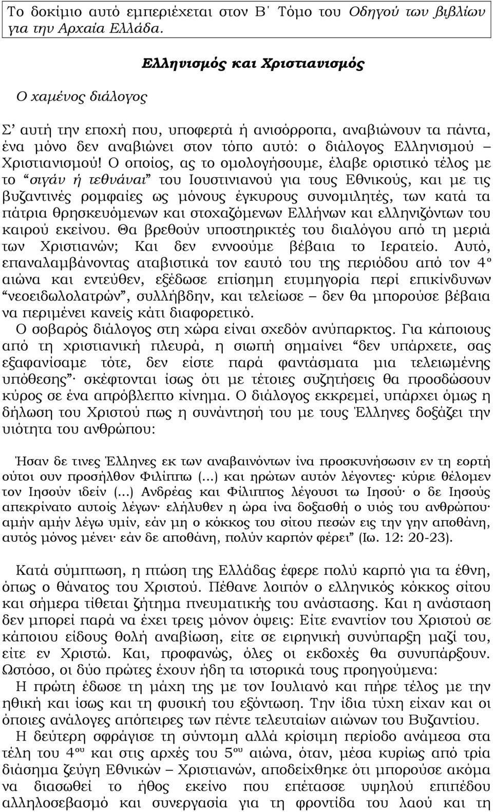 Ο οποίος, ας το ομολογήσουμε, έλαβε οριστικό τέλος με το σιγάν ή τεθνάναι του Ιουστινιανού για τους Εθνικούς, και με τις βυζαντινές ρομφαίες ως μόνους έγκυρους συνομιλητές, των κατά τα πάτρια