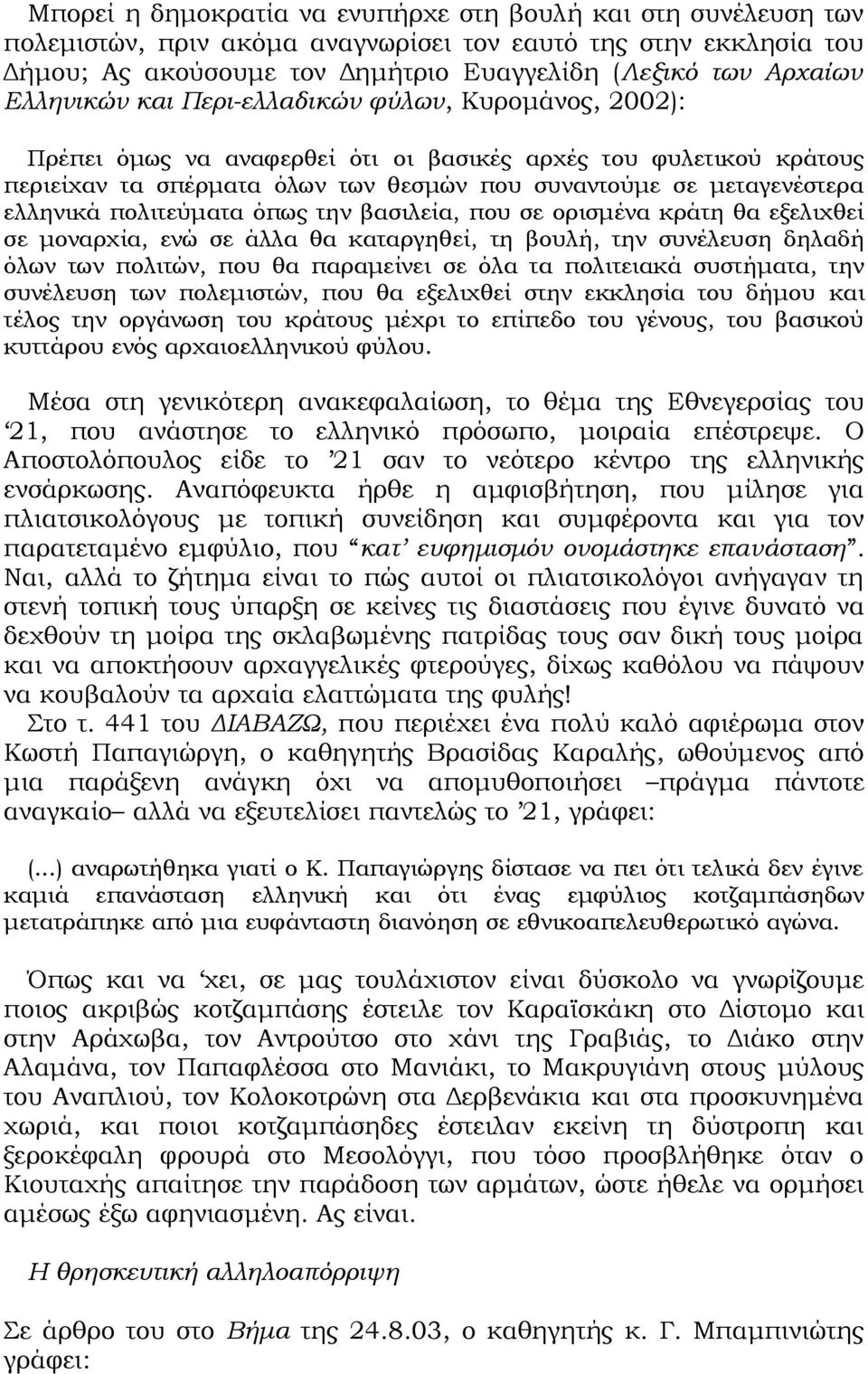 ελληνικά πολιτεύματα όπως την βασιλεία, που σε ορισμένα κράτη θα εξελιχθεί σε μοναρχία, ενώ σε άλλα θα καταργηθεί, τη βουλή, την συνέλευση δηλαδή όλων των πολιτών, που θα παραμείνει σε όλα τα