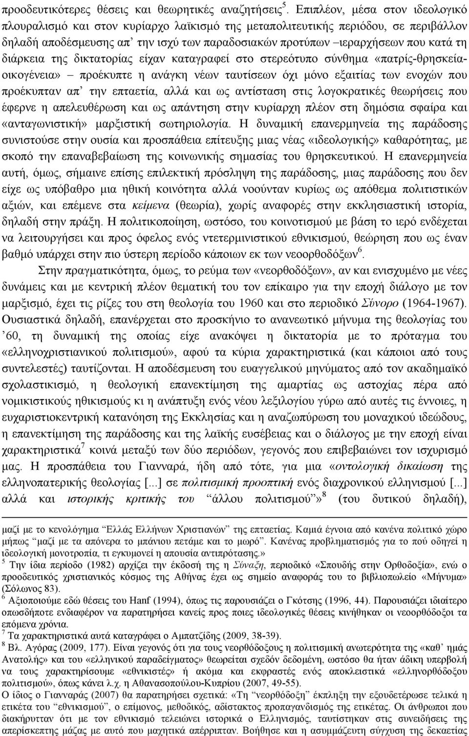 διάρκεια της δικτατορίας είχαν καταγραφεί στο στερεότυπο σύνθηµα «πατρίς-θρησκείαοικογένεια» προέκυπτε η ανάγκη νέων ταυτίσεων όχι µόνο εξαιτίας των ενοχών που προέκυπταν απ την επταετία, αλλά και ως