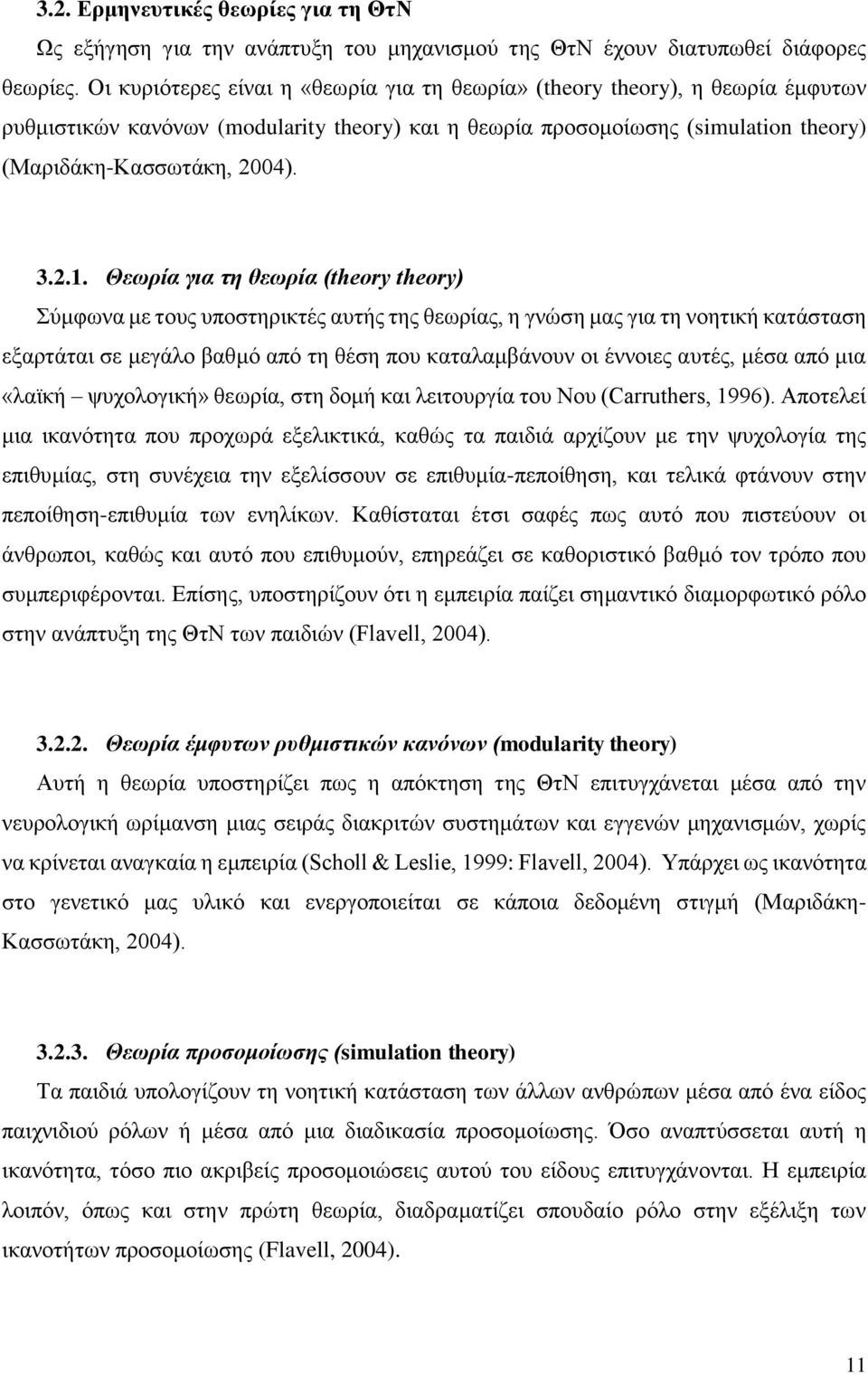 Θεωρία για τη θεωρία (theory theory) Σύμφωνα με τους υποστηρικτές αυτής της θεωρίας, η γνώση μας για τη νοητική κατάσταση εξαρτάται σε μεγάλο βαθμό από τη θέση που καταλαμβάνουν οι έννοιες αυτές,