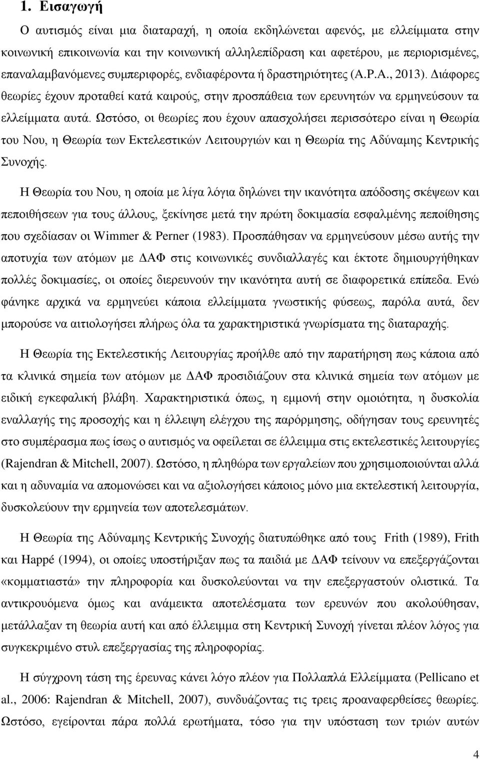 Ωστόσο, οι θεωρίες που έχουν απασχολήσει περισσότερο είναι η Θεωρία του Νου, η Θεωρία των Εκτελεστικών Λειτουργιών και η Θεωρία της Αδύναμης Κεντρικής Συνοχής.