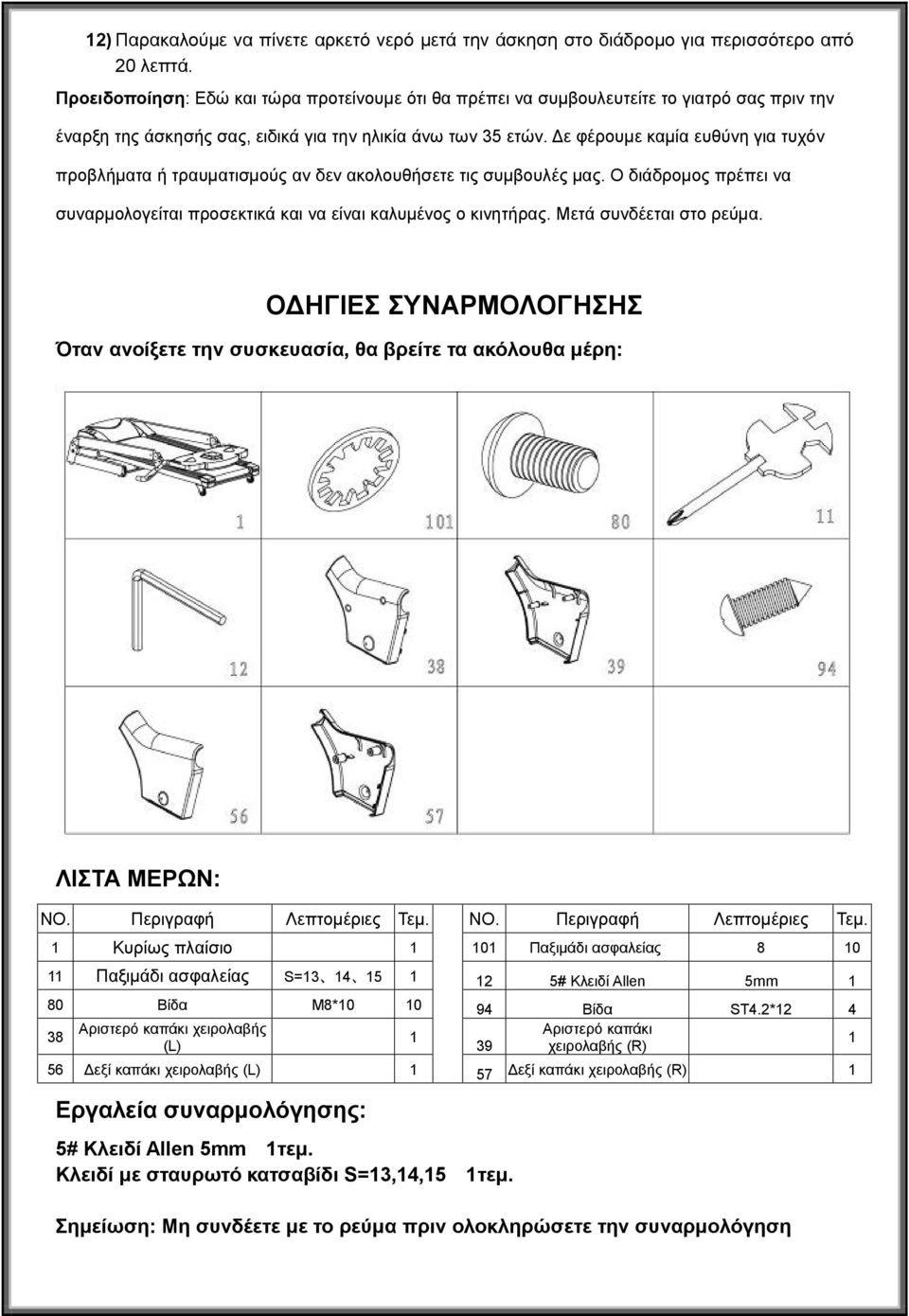 Δε φέρουμε καμία ευθύνη για τυχόν προβλήματα ή τραυματισμούς αν δεν ακολουθήσετε τις συμβουλές μας. Ο διάδρομος πρέπει να συναρμολογείται προσεκτικά και να είναι καλυμένος ο κινητήρας.