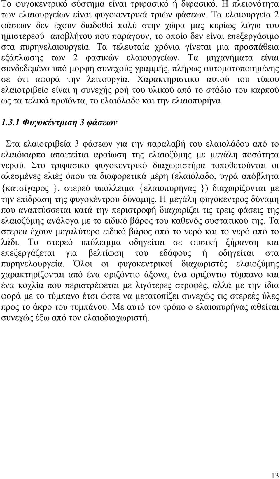 Τα τελευταία χρόνια γίνεται μια προσπάθεια εξάπλωσης των 2 φασικών ελαιουργείων. Τα μηχανήματα είναι συνδεδεμένα υπό μορφή συνεχούς γραμμής, πλήρως αυτοματοποιημένης σε ότι αφορά την λειτουργία.