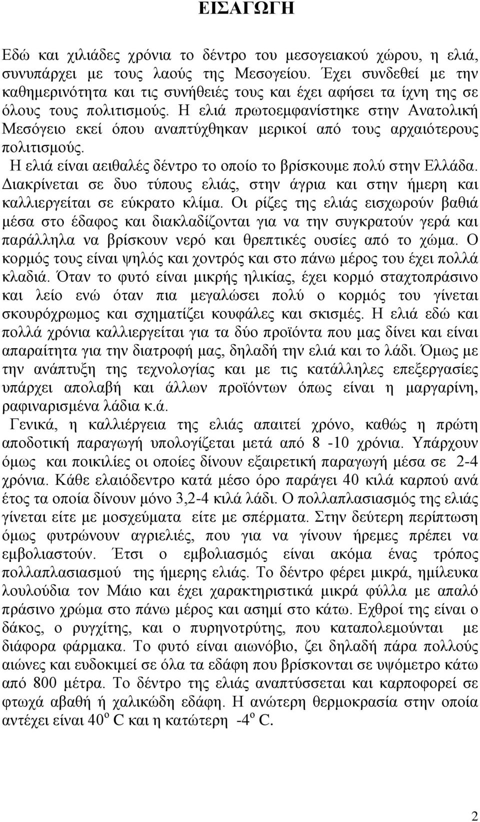 Η ελιά πρωτοεμφανίστηκε στην Ανατολική Μεσόγειο εκεί όπου αναπτύχθηκαν μερικοί από τους αρχαιότερους πολιτισμούς. Η ελιά είναι αειθαλές δέντρο το οποίο το βρίσκουμε πολύ στην Ελλάδα.