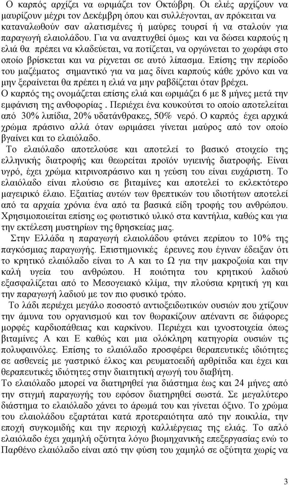 Για να αναπτυχθεί όμως και να δώσει καρπούς η ελιά θα πρέπει να κλαδεύεται, να ποτίζεται, να οργώνεται το χωράφι στο οποίο βρίσκεται και να ρίχνεται σε αυτό λίπασμα.