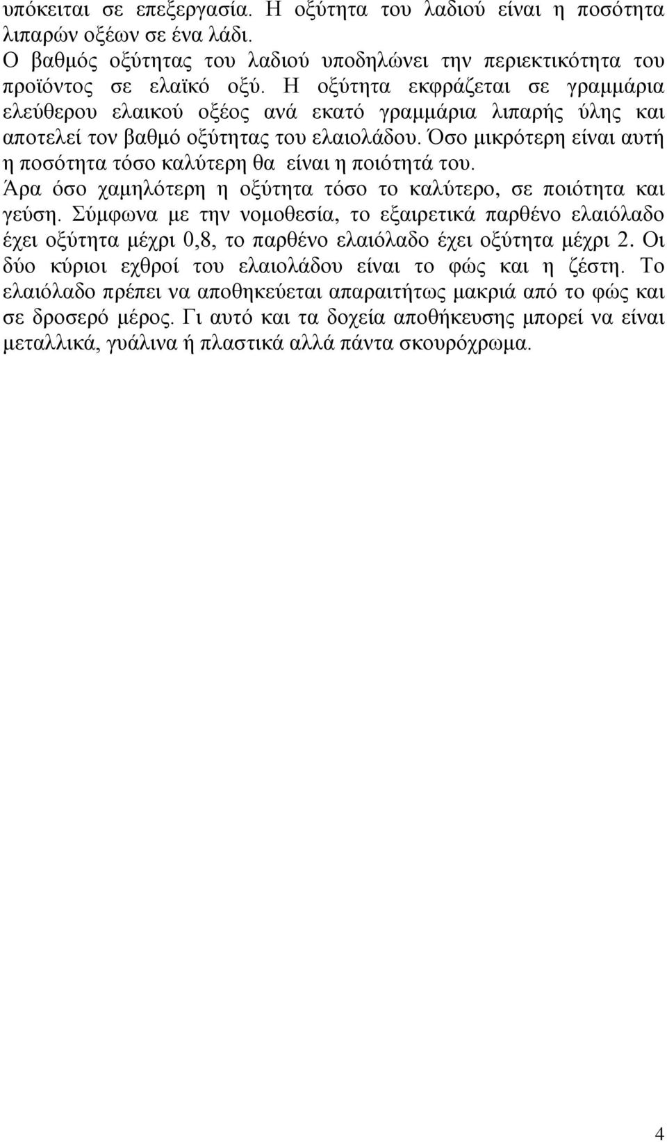 Όσο μικρότερη είναι αυτή η ποσότητα τόσο καλύτερη θα είναι η ποιότητά του. Άρα όσο χαμηλότερη η οξύτητα τόσο το καλύτερο, σε ποιότητα και γεύση.