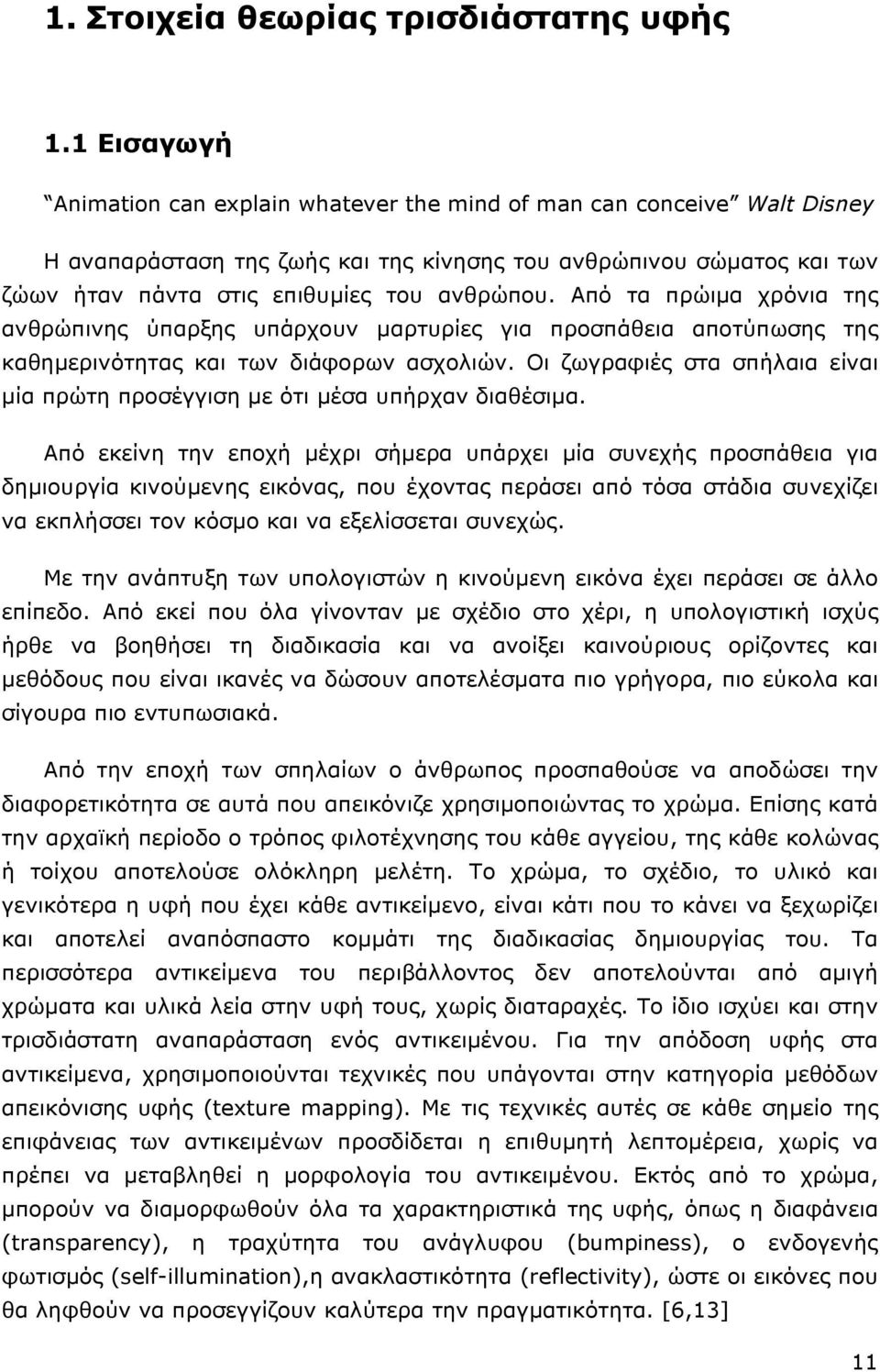 Από τα πρώιµα χρόνια της ανθρώπινης ύπαρξης υπάρχουν µαρτυρίες για προσπάθεια αποτύπωσης της καθηµερινότητας και των διάφορων ασχολιών.