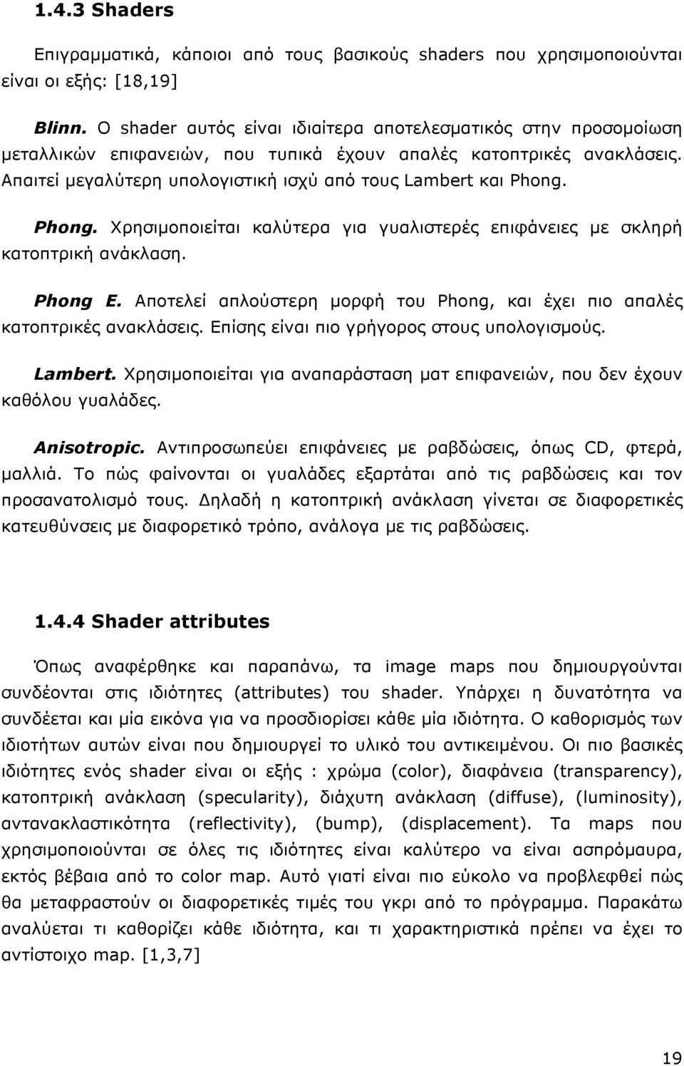 Phong. Χρησιµοποιείται καλύτερα για γυαλιστερές επιφάνειες µε σκληρή κατοπτρική ανάκλαση. Phong E. Αποτελεί απλούστερη µορφή του Phong, και έχει πιο απαλές κατοπτρικές ανακλάσεις.