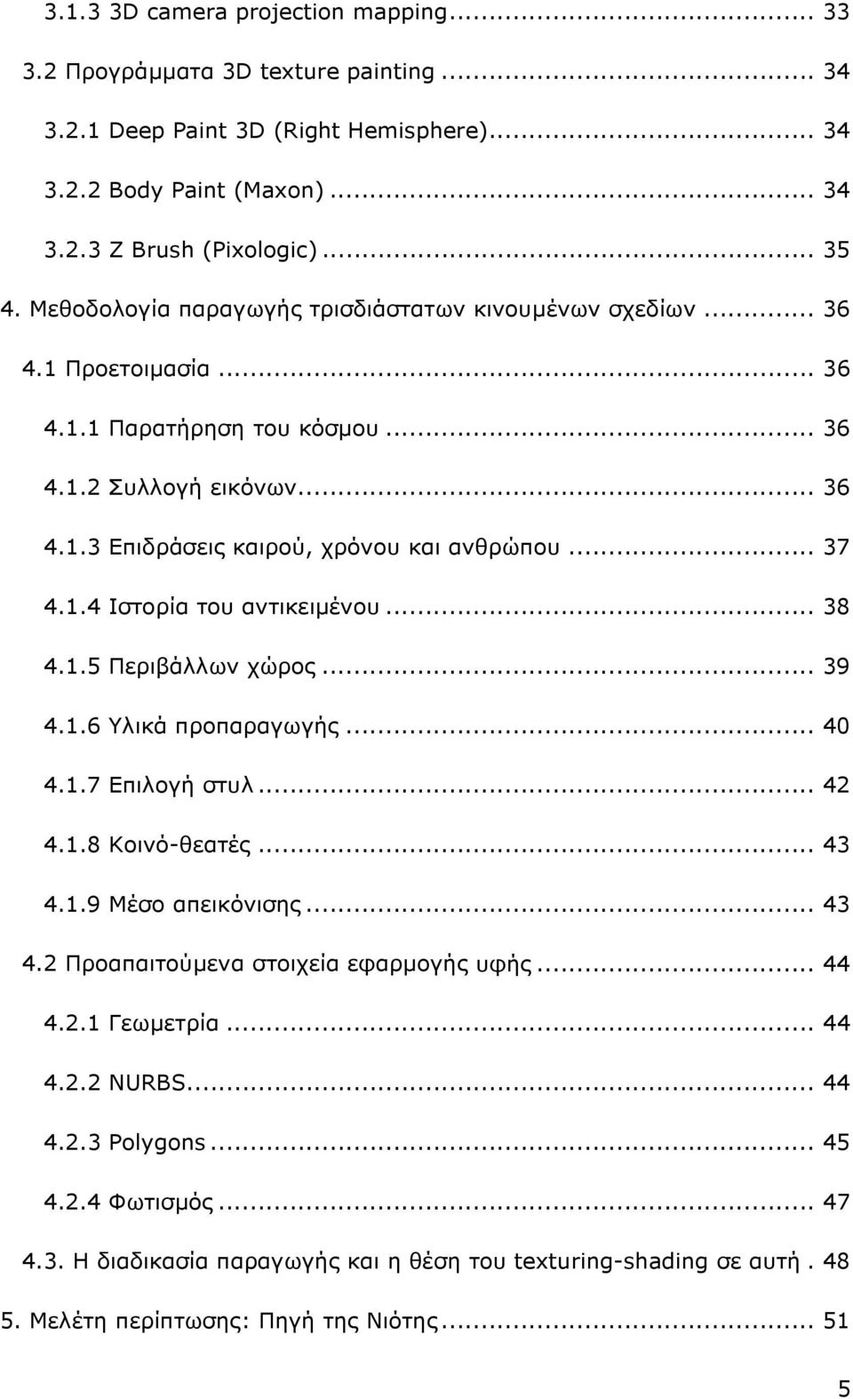 1.4 Ιστορία του αντικειµένου... 38 4.1.5 Περιβάλλων χώρος... 39 4.1.6 Υλικά προπαραγωγής... 40 4.1.7 Επιλογή στυλ... 42 4.1.8 Κοινό-θεατές... 43 4.1.9 Μέσο απεικόνισης... 43 4.2 Προαπαιτούµενα στοιχεία εφαρµογής υφής.